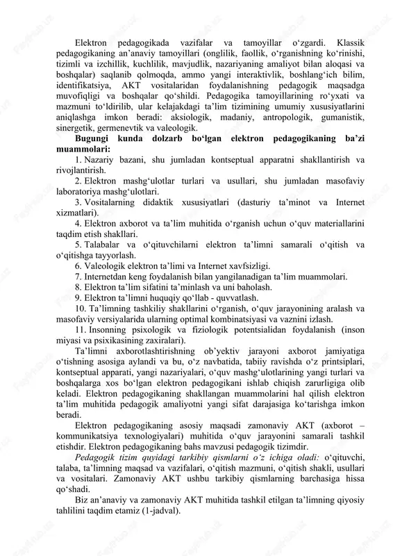 ogika vazifalari: · foydalanuvchilarga axborot texnologiyalari asosini o‘rgatish, ularni fanlarni o‘qitishda qo‘llash bo‘yicha amaliy ko‘nikmalarini egallashlarini ta’minlash; · axborot texnologiyalarining dasturiy vositalari asosida o‘quv materiallarini modellar ko‘rinishida taqdim etish ko‘nikmalarini shakllantirishdan iboratdir elektron pedagogikaning evolyutsion kelishi bilan nima o‘zgardi? - masalan, kontseptual apparat aniq kengaytirildi: masofaviy o‘qitish, elektron ta’lim, internet ta’limi, o‘qituvchi, elektron o‘quv mashg‘ulotlari va boshqalar. elektron pedagogikada vazifalar va tamoyillar o‘zgardi. klassik pedagogikaning an’anaviy tamoyillari (onglilik, faollik, o‘rganishning ko‘rinishi, tizimli va izchillik, kuchlilik, mavjudlik, nazariyaning amaliyot bilan aloqasi va boshqalar) saqlanib qolmoqda, ammo yangi interaktivlik, boshlang‘ich bilim, identifikatsiya, akt vositalaridan foydalanishning pedagogik maqsadga muvofiqligi va boshqalar qo‘shildi. pedagogika tamoyillarining ro‘yxati va mazmuni to‘ldirilib, ular kelajakdagi ta’lim tizimining umumiy xususiyatlarini aniqlashga imkon beradi: aksiologik, madaniy, antropologik, gumanistik, sinergetik, germenevtik va valeologik. bugungi kunda dolzarb bo‘lgan elektron pedagogikaning ba’zi muammolari: 1. nazariy bazani, shu jumladan kontseptual apparatni shakllantirish va rivojlantirish. 2. elektron mashg‘ulotlar turlari va usullari, shu jumladan masofaviy laboratoriya …