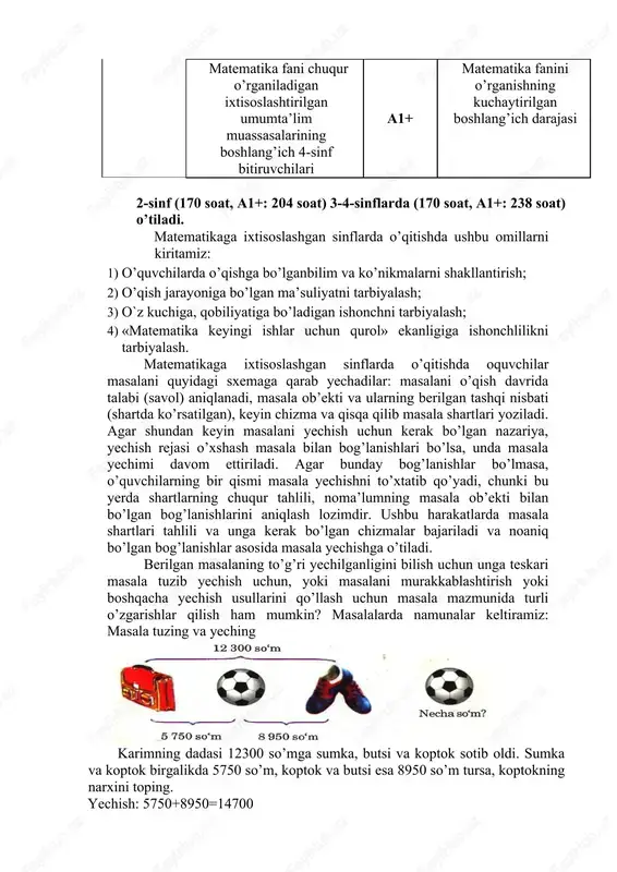 hamda o’qish tamom bo’lgandan keyin o’rganish, psixologikpedagogik diagnostika natijalari hisobga olingan holda ularni bundan keyin o’qishga yo’naltirishni tanlash bo’yicha tavsiyalar qabul qilinadi. ta’lim bosqichi bitiruvchilar standart darajasi daraja nomlanishi umumiy o’rta ta’lim umumta’lim maktablarining boshlang’ich 4-sinf bitiruvchilari a1 matematika fanini o’rganishning boshlang’ich darajasi matematika fani chuqur o’rganiladigan ixtisoslashtirilgan umumta’lim muassasalarining boshlang’ich 4-sinf bitiruvchilari a1+ matematika fanini o’rganishning kuchaytirilgan boshlang’ich darajasi 2-sinf (170 soat, a1+: 204 soat) 3-4-sinflarda (170 soat, a1+: 238 soat) o’tiladi. matematikaga ixtisoslashgan sinflarda o’qitishda ushbu omillarni kiritamiz: 1) o’quvchilarda o’qishga bo’lganbilim va ko’nikmalarni shakllantirish; 2) o’qish jarayoniga bo’lgan ma’suliyatni tarbiyalash; 3) o`z kuchiga, qobiliyatiga bo’ladigan ishonchni tarbiyalash; 4) «matematika keyingi ishlar uchun qurol» ekanligiga ishonchlilikni tarbiyalash. matematikaga ixtisoslashgan sinflarda o’qitishda oquvchilar masalani quyidagi sxemaga qarab yechadilar: masalani o’qish davrida talabi (savol) aniqlanadi, masala ob’ekti va ularning berilgan tashqi nisbati (shartda ko’rsatilgan), keyin chizma va qisqa qilib masala shartlari yoziladi. agar shundan keyin masalani yechish uchun kerak bo’lgan …