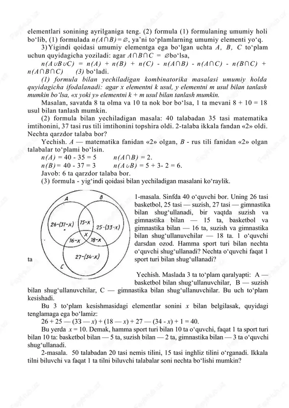 an tanlash mumkin. (2) formula bilan yechiladigan masala: 40 talabadan 35 tasi matematika imtihonini, 37 tasi rus tili imtihonini topshira oldi. 2-talaba ikkala fandan «2» oldi. nechta qarzdor talaba bor? yechish. a — matematika fanidan «2» olgan, b - rus tili fanidan «2» olgan talabalar to‘plami bo‘lsin. n(a) = 40 - 35 = 5 n(a∩b) = 2. n(b)= 40 - 37 = 3 n(a∪b) = 5 + 3- 2 = 6. javob: 6 ta qarzdor talaba bor. (3) formula - yig‘indi qoidasi bilan yechiladigan masalani ko‘raylik. 1-masala. sinfda 40 o‘quvchi bor. uning 26 tasi basketbol, 25 tasi — suzish, 27 tasi — gimnastika bilan shug‘ullanadi, bir vaqtda suzish va gimnastika bilan — 15 ta, basketbol va gimnastika bilan — 16 ta, suzish va gimnastika bilan shug‘ullanuvchilar — 18 ta. 1 o‘quvchi darsdan ozod. hamma sport turi bilan nechta o‘quvchi shug‘ullanadi? nechta o‘quvchi faqat 1 ta sport turi bilan shug‘ullanadi? yechish. …