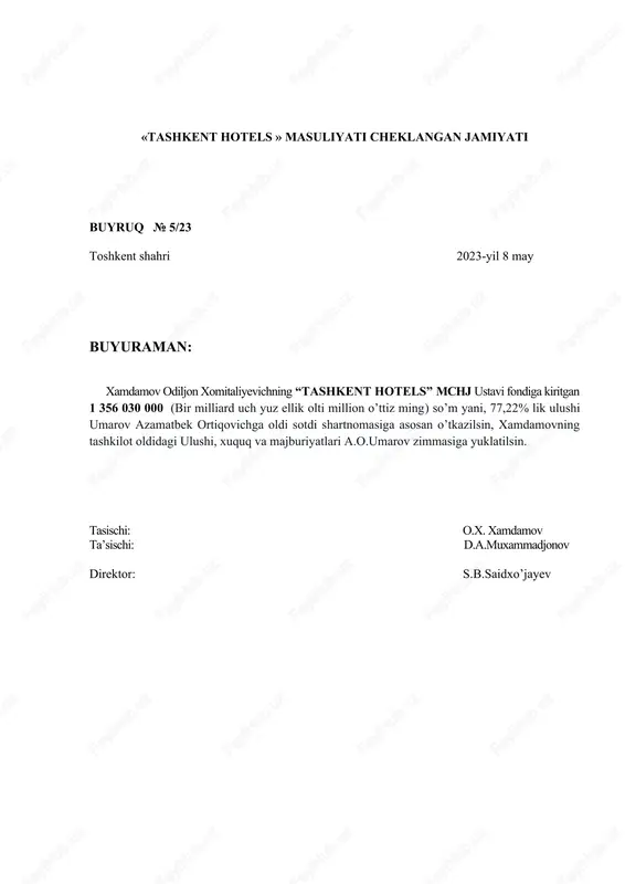 ni, 77,22% lik ulushi umarov azamatbek ortiqovichga oldi sotdi shartnomasiga asosan o’tkazilsin, xamdamovning tashkilot oldidagi ulushi, xuquq va majburiyatlari a.o.umarov zimmasiga yuklatilsin. mazkur qaror ijrosini nazorat qilish va xujjatlarni imzolash jamiyatning rahbari zimmasiga yuklatilsin. tasischi: o.x. xamdamov ta’sischi: d.a.muxammadjonov direktor: s.b.saidxo’jayev «tashkent hotels » masuliyati cheklangan jamiyati buyruq № 5/23 toshkent shahri 2023-yil 8 may buyuraman: xamdamov odiljon xomitaliyevichning “tashkent hotels” mchj ustavi fondiga kiritgan 1 356 030 000 (bir milliard uch yuz ellik olti million o’ttiz ming) so’m yani, 77,22% lik ulushi umarov azamatbek ortiqovichga oldi sotdi shartnomasiga asosan o’tkazilsin, xamdamovning tashkilot oldidagi ulushi, xuquq va majburiyatlari a.o.umarov zimmasiga yuklatilsin. tasischi: o.x. xamdamov ta’sischi: d.a.muxammadjonov direktor: s.b.saidxo’jayev