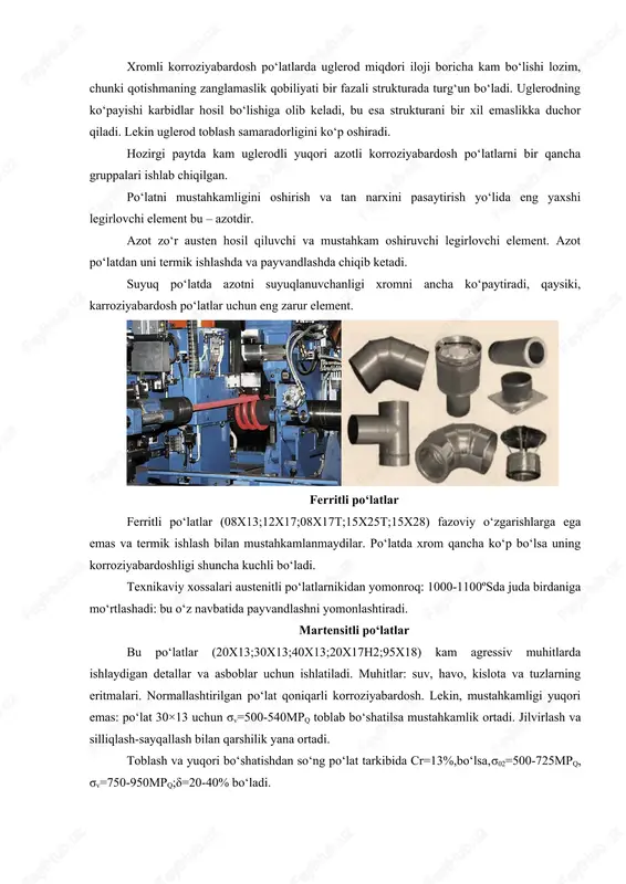 po‘latda azotni suyuqlanuvchanligi xromni ancha ko‘paytiradi, qaysiki, karroziyabardosh po‘latlar uchun eng zarur element. ferritli po‘latlar ferritli po‘latlar (08x13;12x17;08x17t;15x25t;15x28) fazoviy o‘zgarishlarga ega emas va termik ishlash bilan mustahkamlanmaydilar. po‘latda xrom qancha ko‘p bo‘lsa uning korroziyabardoshligi shuncha kuchli bo‘ladi. texnikaviy xossalari austenitli po‘latlarnikidan yomonroq: 1000-1100ºsda juda birdaniga mo‘rtlashadi: bu o‘z navbatida payvandlashni yomonlashtiradi. martensitli po‘latlar bu po‘latlar (20x13;30x13;40x13;20x17h2;95x18) kam agressiv muhitlarda ishlaydigan detallar va asboblar uchun ishlatiladi. muhitlar: suv, havo, kislota va tuzlarning eritmalari. normallashtirilgan po‘lat qoniqarli korroziyabardosh. lekin, mustahkamligi yuqori emas: po‘lat 30×13 uchun σv=500-540mpq toblab bo‘shatilsa mustahkamlik ortadi. jilvirlash va silliqlash-sayqallash bilan qarshilik yana ortadi. toblash va yuqori bo‘shatishdan so‘ng po‘lat tarkibida cr=13%,bo‘lsa,σ02=500-725mpq, σv=750-950mpq;δ=20-40% bo‘ladi. po‘lat 95x18 ishqalanib yeyilishga qarshiligi yuqori bo‘lib podshipniklar uchun yaxshi materialdir. toblab, past bo‘shatilgandan so‘ng uning qarshiligi ancha yuqori: hrce≥59. martensitli po‘latlar, umuman normallashtirilgandan so‘ng qoniqarli qirqib ishlanadi, issiq holda bosim bilan ishlanadi va payvandlanadi xam, qiyinroq, negaki martensit strukturasi hosil bo‘ladi. 2. olovbardosh po‘latlar …