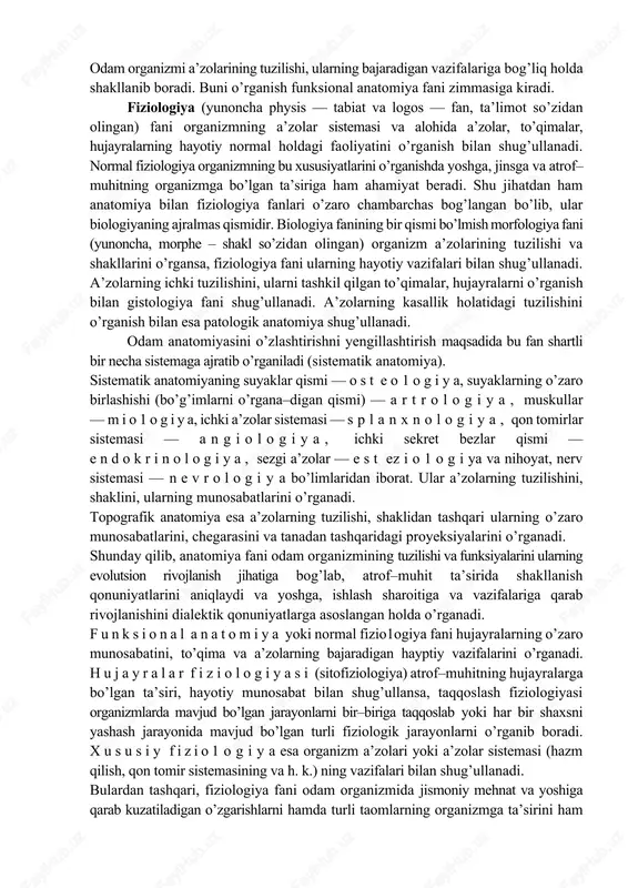 i, ularning o’zaro munosabatlarini, joylashish proyeksiyalari — topografiyasini ham chuqur o’rganadi. chunki odam organizmi ona qornida, ayniqsa tug’ilgandan keyingi rivojlanishi jarayonida va tashqi muhit ta’sirida o’ziga xos xususiyatlarni kasb etadi. shuningdek organizmning shakllanish va rivojlanishiga odam yashab turgan joyning iqlimiy–geografik sharoiti, ijtimoiy tuzum ham ta’sir etadi. buni antropologiya fani o’rganadi. odam organizmi a’zolarining tuzilishi, ularning bajaradigan vazifalariga bog’liq holda shakllanib boradi. buni o’rganish funksional anatomiya fani zimmasiga kiradi. fiziologiya (yunoncha physis — tabiat va logos — fan, ta’limot so’zidan olingan) fani organizmning a’zolar sistemasi va alohida a’zolar, to’qimalar, hujayralarning hayotiy normal holdagi faoliyatini o’rganish bilan shug’ullanadi. normal fiziologiya organizmning bu xususiyatlarini o’rganishda yoshga, jinsga va atrof–muhitning organizmga bo’lgan ta’siriga ham ahamiyat beradi. shu jihatdan ham anatomiya bilan fiziologiya fanlari o’zaro chambarchas bog’langan bo’lib, ular biologiyaning ajralmas qismidir. biologiya fanining bir qismi bo’lmish morfologiya fani (yunoncha, morphe – shakl so’zidan olingan) organizm a’zolarining tuzilishi va shakllarini o’rgansa, fiziologiya fani ularning hayotiy …