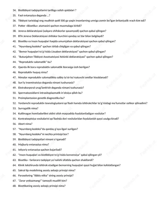 r bilan belgilaydi? 40. bioetika va inson huquqlari haqida umumjahon deklaratsiyasi qachon qabul qilingan? 41. “nyurnberg kodeksi” qachon ishlab chiqilgan va qabul qilingan? 42. “bemor huquqlari to‘g‘risida lissabon deklaratsiyasi” qachon qabul qilingan? 43. “butunjahon tibbiyot assotsatsiyasi xelsinki deklaratsiyasi” qachon qabul qilingan? 44. “reproduktiv salomatlik” bu? 45. qaerda ilk bora reproduktiv salomatlik iborasiga izoh berilgan? 46. reproduktiv huquq nima? 47. nimalar reproduktiv salomatlikka salbiy ta’sir ko‘rsatuvchi omillar hisoblanadi? 48. sun’iy inseminatsiya deganda nimani tushunasiz? 49. ekstrakorporal urug‘lantirish deganda nimani tushunasiz? 50. spermatozoidlarni intrasitoplazmatik in’eksiya qilish bu? 51. preimplantasion genetik diagnostika bu? 52. yordamchi reproduktiv texnologiyalarni qo‘llash hamda ishtirokchilar to‘g‘risidagi ma’lumotlar oshkor qilinadimi? 53. surrogatlik nima? 54. kutilmagan homiladorlikni oldini olish maqsadida foydalaniladigan vositalar? 55. kontratseptsiya vositalarini qo‘llashda dori vositalaridan foydalanish qaysi usulga kiradi? 56. abort nima? 57. “nyurnberg kodeksi”da qanday g‘oya ilgari surilgan? 58. “nyurnberg kodeksi”ni nechta printsipi bor? 59. biotibbiyot tadqiqotlari nimani o‘rganadi? 60. majburiy evtanaziya nima? 61. ixtiyoriy evtanaziya …