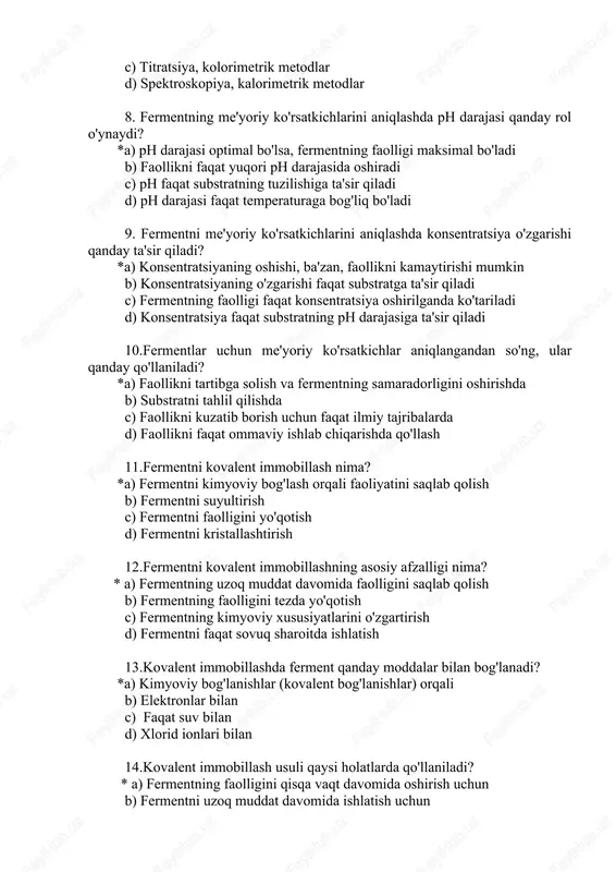 mkin b) konsentratsiyaning o'zgarishi faqat substratga ta'sir qiladi c) fermentning faolligi faqat konsentratsiya oshirilganda ko'tariladi d) konsentratsiya faqat substratning ph darajasiga ta'sir qiladi 10.fermentlar uchun me'yoriy ko'rsatkichlar aniqlangandan so'ng, ular qanday qo'llaniladi? *a) faollikni tartibga solish va fermentning samaradorligini oshirishda b) substratni tahlil qilishda c) faollikni kuzatib borish uchun faqat ilmiy tajribalarda d) faollikni faqat ommaviy ishlab chiqarishda qo'llash 11.fermentni kovalent immobillash nima? *a) fermentni kimyoviy bog'lash orqali faoliyatini saqlab qolish b) fermentni suyultirish c) fermentni faolligini yo'qotish d) fermentni kristallashtirish 12.fermentni kovalent immobillashning asosiy afzalligi nima? * a) fermentning uzoq muddat davomida faolligini saqlab qolish b) fermentning faolligini tezda yo'qotish c) fermentning kimyoviy xususiyatlarini o'zgartirish d) fermentni faqat sovuq sharoitda ishlatish 13.kovalent immobillashda ferment qanday moddalar bilan bog'lanadi? *a) kimyoviy bog'lanishlar (kovalent bog'lanishlar) orqali b) elektronlar bilan c) faqat suv bilan d) xlorid ionlari bilan 14.kovalent immobillash usuli qaysi holatlarda qo'llaniladi? * a) fermentning faolligini qisqa vaqt davomida oshirish …