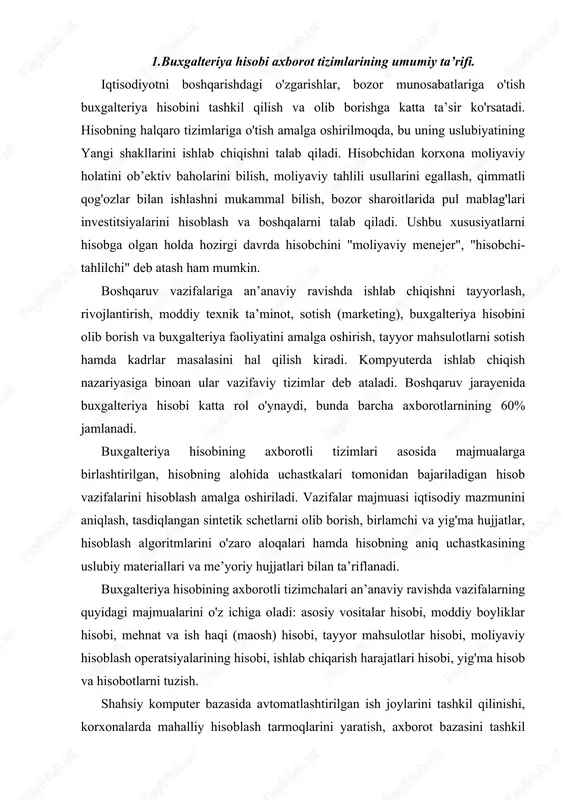 hujjatlari bilan ta’riflanadi. buxgalteriya hisobining axborotli tizimchalari an’anaviy ravishda vazifalarning quyidagi majmualarini o'z ichiga oladi: asosiy vositalar hisobi, moddiy boyliklar hisobi, mehnat va ish haqi (maosh) hisobi, tayyor mahsulotlar hisobi, moliyaviy hisoblash operatsiyalarining hisobi, ishlab chiqarish harajatlari hisobi, yig'ma hisob va hisobotlarni tuzish. shahsiy komputer bazasida avtomatlashtirilgan ish joylarini tashkil qilinishi, korxonalarda mahalliy hisoblash tarmoqlarini yaratish, axborot bazasini tashkil qilish va iqtisodiy vazifalar majmuasini shakllantirishda yangi talablarni ilgari suradi. shunda ma’lumotlarning taqsimlangan bazalari tizimini yaratish, turli foydalanuvchilar o'rtasida axborotlarni almashtirish, kompyuterda boshlang'ich hujjatlarni avtomatik shakllantirishning imkoniyatlari paydo bo'ladi. bunday sharoitlarda turli vazifaviy tizimchalar majmualari o'rtasidagi aniq chegaralar buzila boshladi, bu ilk navbatda buxgalteriya hisobining axborot bazasida namoyon bo'ldi. quyidagi 4 chismada buxgalteriya hisobining aatsharoitida faol ko'rsatish tamoyillari keltirilgan. 4-chizma. buxgalteriya hisobining aat sharoitida yo'lga qo'yish tamoyillari. boshqaruv masalalarining vazifalararo majmualari vujudga keldi. buxgalteriya hisobi bo'yicha dasturiy vositalarning yangi turlari hisobning turli uchastkalari majmualari axborotlarini birlashtiradi. misol uchun, mehnat va ish …