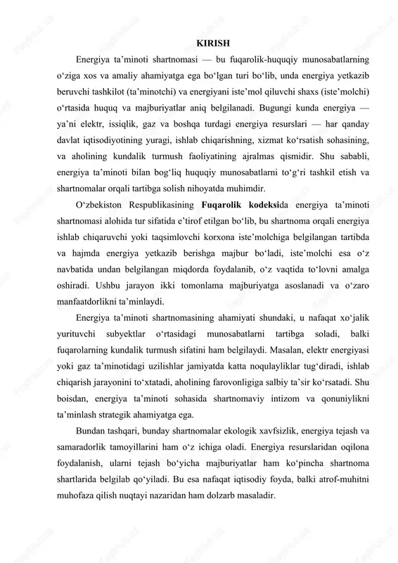 hu boisdan, energiya ta’minoti sohasida shartnomaviy intizom va qonuniylikni ta’minlash strategik ahamiyatga ega. bundan tashqari, bunday shartnomalar ekologik xavfsizlik, energiya tejash va samaradorlik tamoyillarini ham o‘z ichiga oladi. energiya resurslaridan oqilona foydalanish, ularni tejash bo‘yicha majburiyatlar ham ko‘pincha shartnoma shartlarida belgilab qo‘yiladi. bu esa nafaqat iqtisodiy foyda, balki atrof-muhitni muhofaza qilish nuqtayi nazaridan ham dolzarb masaladir. xulosa qilib aytganda, energiya ta’minoti shartnomasi — bu ishlab chiqarish, transport, ijtimoiy infratuzilma va aholining hayot faoliyati uchun zarur bo‘lgan energiya resurslarining barqaror ta’minlanishini kafolatlovchi asosiy huquqiy vositadir. shu sababli, bunday shartnomani tuzish, bajarish va nazorat qilish jarayoniga yuksak mas’uliyat, aniqlik va qonuniy yondashuv talab etiladi. energiya ta`minoti va uning fuqarolik-huquqiy tartibga solinishi. energiya ta`minoti shartnomasi odi-sotdi shartnomasining alohida turi sifatida uning boshqa turlaridan o`zining predmeti bilan ajralib turadi. shu munosabat bilan mazkur shartnoma o`zining predmetiga ko`ra mustaqil fuqarolik-huquqiy shartnoma sifatida o`z o`rniga ega. mazkur shartnoma predmeti hisoblangan energiya ham fuqarolik huquqining boshqa ob`ektlaridan …