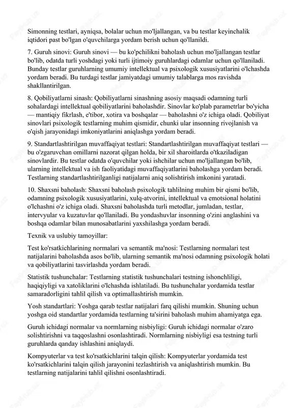 ini mustahkamladi. 5. jeyms kattell va birinchi «aqliy testlar»: jeyms kattell o'zining aqliy testlarini ishlab chiqdi va psixologiyani ilmiy metodlar bilan birlashtirishda muhim hissa qo'shdi. u galtonning ishlaridan ilhomlanib, birinchi marta qobiliyatlarni o'lchash uchun eksperimental psixologiya metodlarini qo'lladi va shu bilan zamonaviy psixologik testlarning poydevorini qo'ydi. 6. a.binet va aql testlarining paydo bo'lishi: alfre binet, frantsiyada o'quvchilarning intellektual rivojlanishini baholash uchun birinchi aql testlarini ishlab chiqdi. uning testlari aqliy qobiliyatlarni aniqlashda innovatsion yondashuvni taqdim etdi. binet va simonning testlari, ayniqsa, bolalar uchun mo'ljallangan, va bu testlar keyinchalik iqtidori past bo'lgan o'quvchilarga yordam berish uchun qo'llanildi. 7. guruh sinovi: guruh sinovi — bu ko'pchilikni baholash uchun mo'ljallangan testlar bo'lib, odatda turli yoshdagi yoki turli ijtimoiy guruhlardagi odamlar uchun qo'llaniladi. bunday testlar guruhlarning umumiy intellektual va psixologik xususiyatlarini o'lchashda yordam beradi. bu turdagi testlar jamiyatdagi umumiy talablarga mos ravishda shakllantirilgan. 8. qobiliyatlarni sinash: qobiliyatlarni sinashning asosiy maqsadi odamning turli sohalardagi intellektual qobiliyatlarini …