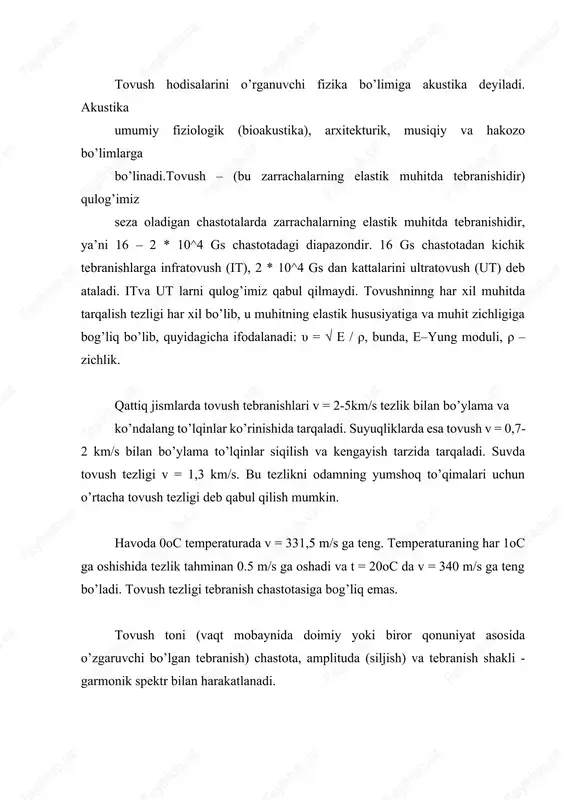 o bo’ladigan tovushlarni eshitish auskultatsiya deyiladi, tovushlarni eshitish uchun stetoskop, forendeskop ishlatiladi. auskultatsiyaga asoslangan usulni fonokardiografiya deyiladi, ya’ni yurakdagi tovushlarni yozish usuli .tananing ayrim qismlarini tukkullatish va uni analiz qilinishiga perkussiya deyiladi. tovushni generatsiyalash va qabul qilishda odam organizmida bir qancha organ va sistemalar mavjud: ogíz bo’shlig’i, tishlar, lablar, tomoq va hokazo. ular bo’yicha mutaxasis – otorinolaringolog – quloq bo’yicha (oto), tomoq bo’yicha – larynx, (hiqildoq yoki halqum) va burun (rino) mutaxasisliklari mavjud. undan tashqari tor mutaxasisliklar bor: logoped – duduqlanishni da’volaydi. surdolog – eshitish qobilyati pasayganlarni da’volaydi, foniatr – qo’shiqchilarni da’volash. shovqin – bu tartibsiz, o’zgarib turuvchi chastota, amplituda va murakkab tonlardir (qarsak, shitirlash, g’ichillash, so’zlashganda chiqadigan undosh tovushlar va x.k.). shovqun organizimga salbiy tasir ko’rsatadi, shuning uchun uni yo’qotish yoki kamaytirish usullari qo’llaniladi (shovqin manbayi yo’qotiladi yoki uning quvvati tovush yutuvchi moslamalar qo’llab kamaytiriladi). shovqin zarari uning chastotasiga bog’liqdir: yuqori chastotali shovqinlar past chastotali shovqunlarga qaraganda zararliroqdir. yuqori …