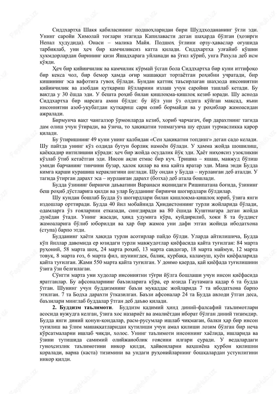 anbalar asosida bu oqim asoschisi real tarixiy shaxs ekanligini ta'kidlaydilar. bu ta'limot to'g'risida xabar beruvchi adabiyotlarda u siddxartxa, gautama (gotama), shakyamuni, budda, tadxagata, djina, bxagavan kabi ismlar bilan zikr etiladi. bu ismlar ma'nolari quyidagicha: siddxartxa – shaxsiy ism, gautama – urug' nomi, shakyamuni – «shakya qabilasidan chiqqan donishmand», budda – «nurlangan», tadxagata – «shunday qilib, shunday ketgan», djina – «g'olib», bxagavan – «tantana qiluvchi». ular ichida eng mashhuri «budda» bo'lib, shundan ushbu dinga buddizm nomi berilgan. bizgacha buddaning bir necha biografiyalari etib kelgan: «maxavostu» – milodning ii asrida yozilgan, «lalitavistara» – milodning ii-iii asrlarida yuzaga kelgan, «buddxacharita» – buddist faylasuflardan biri ashvagxosha tomonidan milodning i-ii asrlarida yaratilgan, «nidanakatxa» – milodning i asrida yozilgan va «abnixishkramansutra». mazkur biografiyalarda buddaning qaysi yillarda yashaganligi turlicha berilgan. ularda mil. av. ix-iii asrlar oralig'idagi har xil muddatlar ko'rsatiladi. rasmiy hisobga ko'ra, butama-budda mil. av. 623 yilda tug'ilib, 544 yilda vafot etgan. biroq ko'pchilik tadqiqotchilar uning …