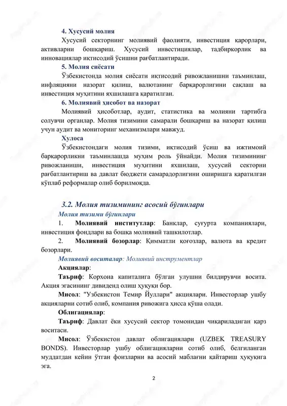 arqarorligini saqlash va investitsiya muhitini yaxshilashga qaratilgan. 6. moliyaviy hisobot va nazorat moliyaviy hisobotlar, audit, statistika va moliyani tartibga soluvchi organlar. moliya tizimini samarali boshqarish va nazorat qilish uchun audit va monitoring mexanizmlari mavjud. xulosa o'zbekistondagi moliya tizimi, iqtisodiy o'sish va ijtimoiy barqarorlikni ta'minlashda muhim rol o'ynaydi. moliya tizimining rivojlanishi, investitsiya muhitini yaxshilash, xususiy sektorni rag'batlantirish va davlat byudjeti samaradorligini oshirishga qaratilgan ko'plab reformalar olib borilmoqda. 3.2. moliya tizimining asosiy bo'g'inlari moliya tizimi bo'g'inlari 1. moliyaviy institutlar: banklar, sug'urta kompaniyalari, investitsiya fondlari va boshqa moliyaviy tashkilotlar. 2. moliyaviy bozorlar: qimmatli qog'ozlar, valyuta va kredit bozorlari. moliyaviy vositalar: moliyaviy instrumentlar aktsiyalar: ta'rif: korxona kapitaliga bo'lgan ulushni bildiruvchi vosita. aktsiya egasining dividend olish huquqi bor. misol: "uzbekiston temir yullari" aktsiyalari. investorlar ushbu aktsiyalarni sotib olib, kompaniya rivojiga hissa qo'sha oladi. obligatsiyalar: ta'rif: davlat yoki xususiy sektor tomonidan chiqariladigan qarz vositasi. misol: o'zbekiston davlat obligatsiyalari (uzbek treasury bonds). investorlar ushbu obligatsiyalarni sotib olib, …