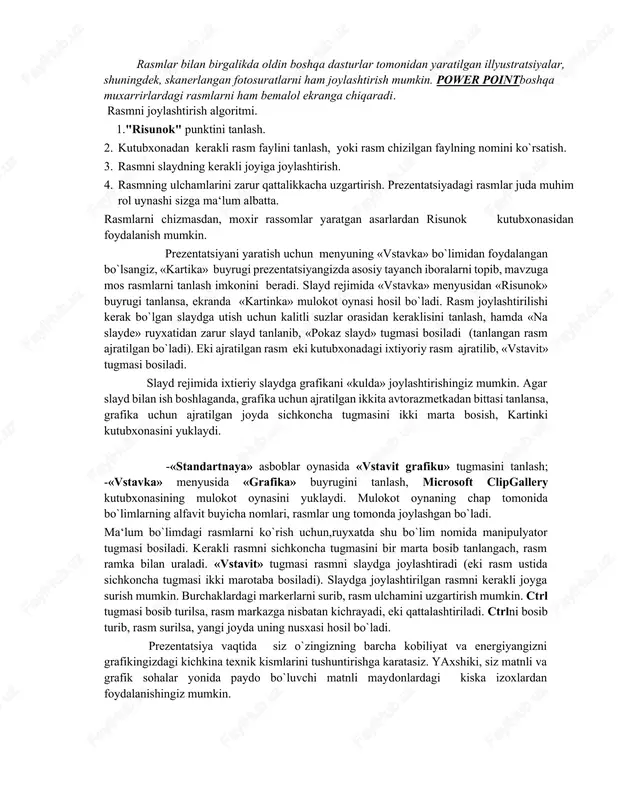 joyiga joylashtirish. 4. rasmning ulchamlarini zarur qattalikkacha uzgartirish. prezentatsiyadagi rasmlar juda muhim rol uynashi sizga ma‘lum albatta. rasmlarni chizmasdan, moxir rassomlar yaratgan asarlardan risunok kutubxonasidan foydalanish mumkin. prezentatsiyani yaratish uchun menyuning «vstavka» bo`limidan foydalangan bo`lsangiz, «kartika» buyrugi prezentatsiyangizda asosiy tayanch iboralarni topib, mavzuga mos rasmlarni tanlash imkonini beradi. slayd rejimida «vstavka» menyusidan «risunok» buyrugi tanlansa, ekranda «kartinka» mulokot oynasi hosil bo`ladi. rasm joylashtirilishi kerak bo`lgan slaydga utish uchun kalitli suzlar orasidan keraklisini tanlash, hamda «na slayde» ruyxatidan zarur slayd tanlanib, «pokaz slayd» tugmasi bosiladi (tanlangan rasm ajratilgan bo`ladi). eki ajratilgan rasm eki kutubxonadagi ixtiyoriy rasm ajratilib, «vstavit» tugmasi bosiladi. slayd rejimida ixtieriy slaydga grafikani «kulda» joylashtirishingiz mumkin. agar slayd bilan ish boshlaganda, grafika uchun ajratilgan ikkita avtorazmetkadan bittasi tanlansa, grafika uchun ajratilgan joyda sichkoncha tugmasini ikki marta bosish, kartinki kutubxonasini yuklaydi. -«standartnaya» asboblar oynasida «vstavit grafiku» tugmasini tanlash; -«vstavka» menyusida «grafika» buyrugini tanlash, microsoft clipgallery kutubxonasining mulokot oynasini yuklaydi. mulokot …