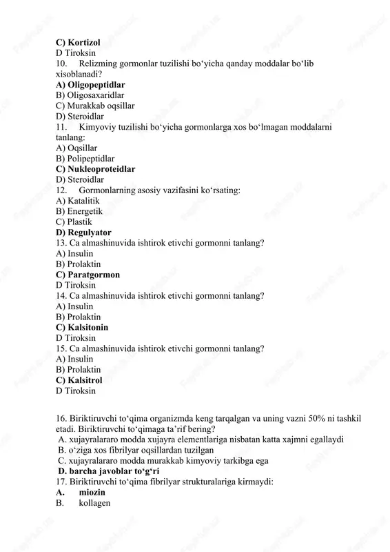 dan tuzilgan c. xujayralararo modda murakkab kimyoviy tarkibga ega d. barcha javoblar to‘g‘ri 17. biriktiruvchi to‘qima fibrilyar strukturalariga kirmaydi: a. miozin b. kollagen c. elastin d. retikulin tola 18. kollagenga xos aminokislotalar bo‘lib xisoblanadi: a. oksiprolin, oksilizin, glitsin b. serin, alanin, glitsin c. glitsin, valin, treonin d. metionin, valin, treonin 19. elastin – elastik tolalarning asosiy oqsil qismi. kollagendan farqli elastinda ko‘p saqlanuvchi aminokislotalar: a. valin va alanin b. serin, alanin, glitsin c. alanin va serin d. serin va treonin 20. kollagendan farqli elastinda kam saqlanuvchi aminokisloalar: a. glutamat va arginin b. valin va treonin c. aspartat va valin d. triptofan va aspartat 21.elastinga xos bo‘lgan moddalar: a. desmozin va izodesmozin b. kreatin c. tropokollagen d. prokollagen 22. biriktiruvchi to‘qima xujayralararo matriksi glikozoaminoglikanlardan tarkib topgan. biriktiruvchi to‘qima glikozoaminoglikanlarga kirmaydi: a. gialuron kislota, geparin b. dermatansulfat c. keratansulfat d. glyukuron kislota 23. uning struktur birligi bo‘lib xisoblanadi: a. d-glyukuron kislota va …