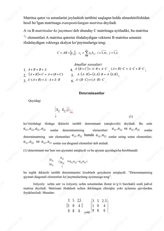 ki aylanma qavslardan foydalaniladi. masalan: yoki . agar matrisaning satrlari soni ustunlari soniga teng bo’lsa, u holda matrisa kvadrat matrisa deb ataladi. matrisa tarkibidagi sonlar uning elementlari deb ataladi. uchinchi tartibli determinat deb, ga teng songa aytiladi. son determinantning elementi deyiladi, bunda element -chi satr va -chi ustunning kesishmasida joylashadi. elementlar determinantning asosiy diagonalini, elementlar esa qo’shimcha diagonalni tashkil etadi. uchinchi tartibli determinantlar uchun o’rnatilgan quyidagi xossalarning bajarilishini ko’rsatish qiyin emas, qolaversa, bu xossalar ikkinchi tartibli (hatto n-tartibli) determinantlar uchun ham o’rinli. misol. ushbu determinantni determinantlarni xossalaridan foydalanib, hisoblaymiz: uchburchak usuli bilan hisoblab determinant 22 teng bo’lishligiga ishonch hosil qiling. bizga -tartibli kvadratik , matrisa berilgan bo’lsin. bu matrisaning ixtiyoriy satr va ustunidan bittadan olingan ta elementlarining ko’paytmasini qaraymiz: ko’paytmaning ko’paytuvchilaridagi indekslaridan o’rniga qo’yishni tuzib olamiz (bu yerda qulaylik uchun o’rniga qo’yishni bilan emas balkim bilan belgilab olamiz) va aksincha har bir tartibli o’rniga qo’yishlarda matrisadan shunday ko’paytmani mos qilib …