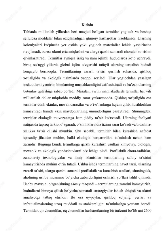 ularning zararli ta’siri, ularga qarshi samarali profilaktik va kurashish usullari, shuningdek, aholining ushbu muammo bo‘yicha xabardorligini oshirish yo‘llari tahlil qilinadi. ushbu mavzuni o‘rganishning asosiy maqsadi – termitlarning zararini kamaytirish, hududlarni himoya qilish bo‘yicha samarali strategiyalar ishlab chiqish va ularni amaliyotga tatbiq etishdir. bu esa uy-joylar, qishloq xo‘jaligi yerlari va infratuzilmalarning uzoq muddatli mustahkamligini ta’minlashga yordam beradi. termitlar, qir chumolilar, oq chumolilar hasharotlarning bir turkumi bo’lib uni 2600 turi maʼlum. asosan, tropik va subtropik mamlakatlarda tarqalgan. chumolilarga oʻxshab jamoa boʻlib uyalarda yashaydi. jamoada ona, ota, ishchi va qoʻriqchi individlar bor. ona termitlar (tanasi 140 mm cha; boshqalarniki 2—20 mm) 10 yilgacha yashab, umr boʻyi (115 mln.gacha) tuxum qoʻyadi. maʼlum davrlarda uzun, teng qanoatli erkak va urgʻochi termitlar paydo boʻlib turadi. bular yangi koloniya asoschilaridir. koʻpchilikni qanotsiz ishchi termitlar (asosan, urgochisi) tashkil qiladi. ular uya qurish, oilaning boshqa aʼzolarini ovqatlantirish vazifasini bajaradi. uyasini yer ustiga (15 m balandlikda, aylanasi 20—30 m) yoki …