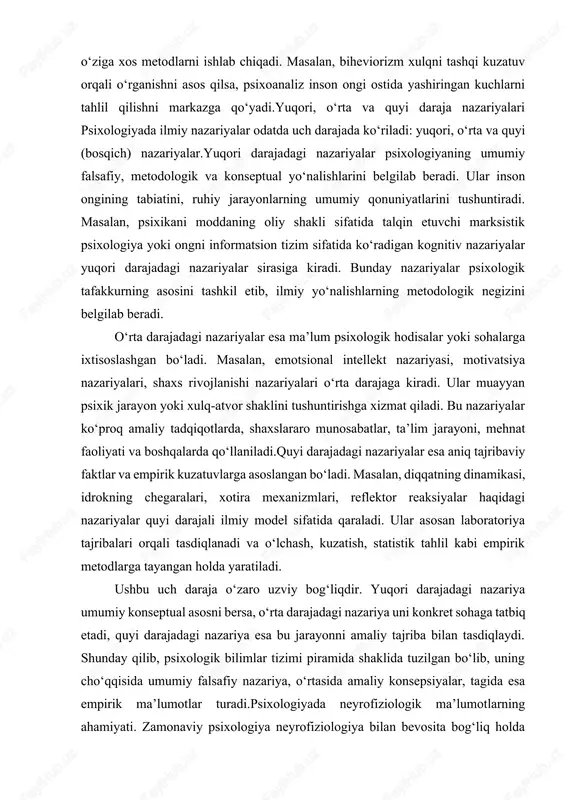sixologiyada bunday nazariyalar ko‘p — biheviorizm, psixoanaliz, kognitiv psixologiya, gumanistik yo‘nalish, sotsial psixologiya va boshqalar. har bir yo‘nalish inson ruhiyatiga o‘z nuqtai nazaridan yondashadi va o‘ziga xos metodlarni ishlab chiqadi. masalan, biheviorizm xulqni tashqi kuzatuv orqali o‘rganishni asos qilsa, psixoanaliz inson ongi ostida yashiringan kuchlarni tahlil qilishni markazga qo‘yadi.yuqori, o‘rta va quyi daraja nazariyalari psixologiyada ilmiy nazariyalar odatda uch darajada ko‘riladi: yuqori, o‘rta va quyi (bosqich) nazariyalar.yuqori darajadagi nazariyalar psixologiyaning umumiy falsafiy, metodologik va konseptual yo‘nalishlarini belgilab beradi. ular inson ongining tabiatini, ruhiy jarayonlarning umumiy qonuniyatlarini tushuntiradi. masalan, psixikani moddaning oliy shakli sifatida talqin etuvchi marksistik psixologiya yoki ongni informatsion tizim sifatida ko‘radigan kognitiv nazariyalar yuqori darajadagi nazariyalar sirasiga kiradi. bunday nazariyalar psixologik tafakkurning asosini tashkil etib, ilmiy yo‘nalishlarning metodologik negizini belgilab beradi. o‘rta darajadagi nazariyalar esa ma’lum psixologik hodisalar yoki sohalarga ixtisoslashgan bo‘ladi. masalan, emotsional intellekt nazariyasi, motivatsiya nazariyalari, shaxs rivojlanishi nazariyalari o‘rta darajaga kiradi. ular muayyan psixik jarayon …