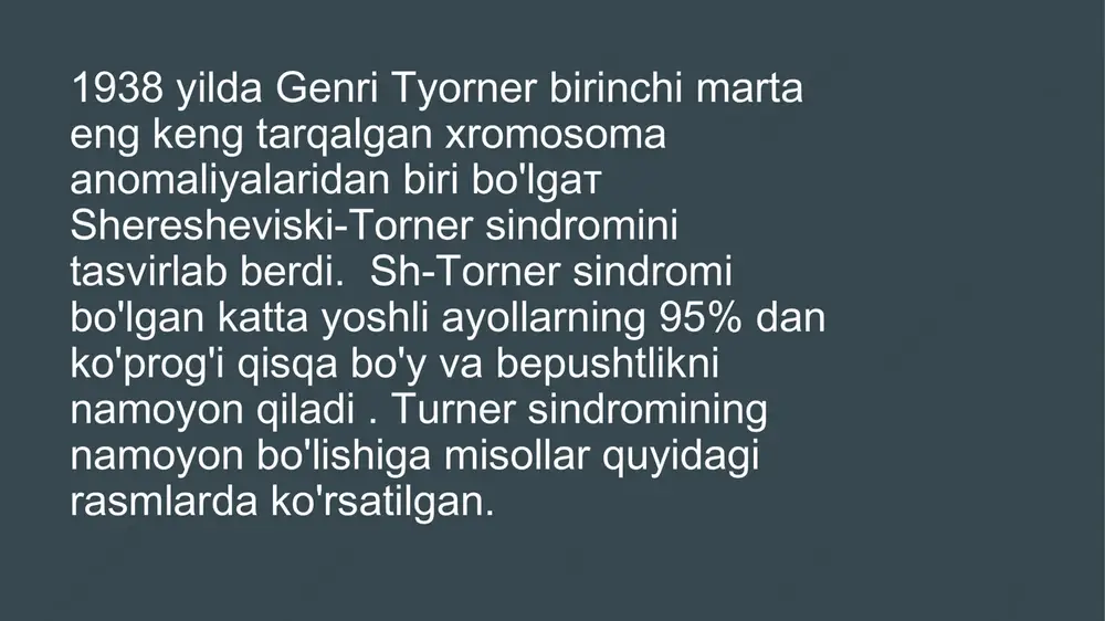m o'sishi - 75% yassilangan ko'krak - 55% qisqa bo'yin - 50% valgus egriligi - 45% oyoqlarda va qolda tirnoqlarning o`zgarishi - 75% shereshevskiy-tyorner sindromi bo'lgan odamlar uchun tekshiruv natijalari quyidagicha bo'ladi: qon testida - estrogenlar miqdorining pasayishi va gipofiz gormonlari (gonadotropinlar), ayniqsa follitropinning ko'payishi. siydikda gonadotropinlarning sutkalik chiqarilishining ortishi va estrogenlarning kamayishi. ultratovush tekshiruvi tuxumdonlarni topmaydi, bachadon kam rivojlangan ko'rinishga ega. rentgen tekshiruvi osteoporozni (suyak to'qimalarining kamdan-kam hollarda) va suyak skeletining rivojlanishidagi turli xil anomaliyalarni aniqlaydi. ko'pincha, ushbu sindromdan aziyat chekadigan odamlarda diabetes mellitus, yo'g'on ichakning yallig'lanishi va oshqozon-ichakdan qon ketishi, guatr va tiroidit kabi kasalliklar bo'ladi. genetik tadqiqot tashxisni tasdiqlaydi. image1.png image2.png image3.jpeg image4.jpeg image5.jpeg image6.jpeg image7.jpeg image8.jpeg image9.jpeg