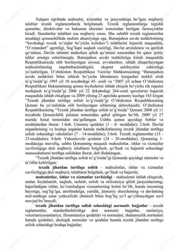 yuridik, jismoniy shaxslarning va davlatning mol-mulki xavfsizligini ta’minlash; - atrof-muhit muhofaza qilinishini, shuningdek, tabiiy resurslardan oqilona foydalanilishni ta’minlash; - savdodagi texnik to’siqlarni bartaraf etish; - mahsulotlar, ishlar va xizmatlar xavfsizligi xususida iste’molchilarni chalg’ituvchi harakatlarning oldini olish. ushbu qonunning maqsadi mahsulotlar, ishlar va xizmatlar xavfsizligiga doir majburiy talablarni belgilash, qo’llash va bajarish sohasidagi munosabatlarni tartibga solishdir. texnik jihatdan tartibga solishning qonuniy asoslari xalqaro tajribada mahsulot, xizmatlar va jarayonlarga bo’lgan majburiy talablar texnik reglamentlarda belgilanadi. texnik reglamentlarga tegishli qonunlar, direktivalar va hukumat idoralari tomonidan berilgan farmoyishlar kiradi. standartlar talablari esa majburiy emas. shu sababli texnik reglamentlar amaldagi qonunchilikda muhim ahamiyatga ega. butunjahon savdo tashkilotining “savdodagi texnik to’siqlar bo’yicha kelishuv”i talablarini bajarish maqsadida, “o’zstandart” agentligi, sog’liqni saqlash vazirligi, davlat arxitektura va qurilish qo’mitasi, davlat tabiatni muhofaza qilish qo’mitasi tomonidan bir qator ijobiy ishlar amalga oshirilmoqda. butunjahon savdo tashkilotiga kirish maqsadida respublikamizda olib borilayotgan siyosat, avvalambor, ishlab chiqarilayotgan mahsulotlarning raqobatbardoshligini, eksport salohiyatini oshirishga yo’naltirilgan. …