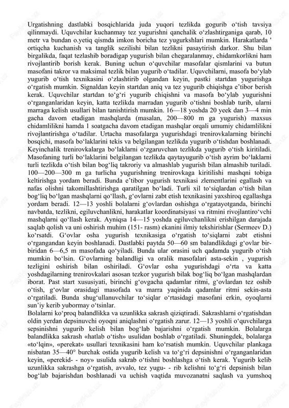 katlarni yaxshiroq egallashga yordam berdi. yugurish texnikasini o‘rgatishda harakatlarning tabiiyligi va yengilligini saqlab qolish va oyoq uchida yugurishga o‘rgatish muhim. bolalar zo‘r berib yugurganlarida, yelkalarini ko‘tarib, yuzlarini burishtirgan holda boshlarini orqaga egadilar va ko‘kraklarini oldinga chiqaradilar. qisqa masofalarga yugurish va ortiqcha zo‘riqish sezilishi bilanoq, mashqni to‘xtatish orqali yugurishda yengil harakatga erishiladi. yugurish vaqtida gavdani to‘g‘ri holatda saqlashga e’tibor berish kerak. yerga oyoqni «ovozsiz» qo‘yish yengil yugurish qadamlarini hosil qilishga yordam beradi. oyoqlarni to‘liq to‘g‘rilamagan taqdirda, oldinga oyoqdan oyoqqa sakrab siljish mashqlari qo‘llaniladi. bunday sakrashlar turli xil sur’atda bajariladi; tez sakrashlar yugurishga o‘xshashdir. bu mashq shiddatning o‘sib borishi shaklida bajarilishi kerak. agarda shug‘ullanuvchi tizzasini yuqori ko‘tarmasa bunday paytda ularga sun’iy ravishda tizzalarini baland ko‘tarib yugurishlar foydalidir. bolalarni tez yugurishga o‘rgatayotganda, yugurishlarning tezligini asta-sekin oshirish kerak. tezlashib boradigan yugurish buning uchun eng yaxshi mashqdir. uquvchilarga yugurish vaqtida, tezlikni o‘zlari boshqarishga o‘rgatish muhim; buning uchun dastlabki yugurishda o‘qituvchining o‘zi bolalar bilan qo‘shilib.yugurgani ma’qul. …