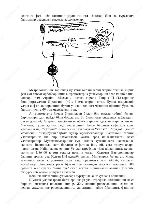 n holda kelib chiqqan. masalan: qarich - qo'l kafti yoyilgan holda bosh barmoq va jimjiloq orasidagi masofa, quloch - qo'llar ikki tomonga yoyilganda orasidagi masofa, qadam - balog'at yoshidagi odamning sokin odimlashidagi yurish birligi, tirsak - kaft va tirsak orasidagi masofa, chaqirim - ochiq dala sharoitida birining tovushini ikkinchisi eshita olishi mumkin bo'lgan masofa, ladon- bosh barmoqni hisobga olmaganda qolgan to'rttasining kengligi; fut- oyoq tagining uzunligi; pyad- yozilgan bosh va ko'rsatkich barmoqlar orasidagi masofa, va hokazolar. metrologiyaning tarixida bu kabi birliklarni joriy etishda yirik fan yoki davlat arboblarining antropometrik o'lchamlarini asos qilib olish hollari ham uchraydi. masalan, ingliz qiroli genrix i (12-asrning boshi) yard o'lchash birligini (91,44 sm) joriy etgan. bunda namunaviy o'lchov sifatida qirolning burni uchidan oldinga cho'zilgan qo'lning o'rtancha barmog'i uchiga bo'lgan masofa olingan. antropometrik o'lchash birliklari bilan bir vaqtda tabiiy o'lchash birliklari ham paydo bo'la boshlagan. bu birliklar sifatida tabiatdagi ba'zi doimiy, o'zgarmas hisoblangan ob'ektlarning hususiyatlari olingan. …