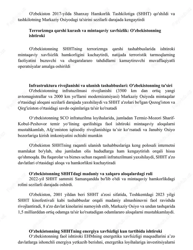 a qarshi kurash va mintaqaviy xavfsizlik: o'zbekistonning ishtiroki o'zbekistonning shhtning terrorizmga qarshi tashabbuslarida ishtiroki mintaqaviy xavfsizlik hamkorligini kuchaytirdi, natijada terroristik tarmoqlarning faoliyatini buzuvchi va chegaralararo tahdidlarni kamaytiruvchi muvaffaqiyatli operatsiyalar amalga oshirildi infrastruktura rivojlanishi va ulanish tashabbuslari: o'zbekistonning ta'siri o'zbekistonning infratuzilmasi rivojlanishi (3500 km dan ortiq yangi avtomagistrallar va 2000 km yo'llarni modernizatsiyasi) markaziy osiyoda mintaqalar o'rtasidagi aloqani sezilarli darajada yaxshilaydi va shht a'zolari bo'lgan qozog'iston va qirg'iziston o'rtasidagi savdo oqimlariga ta'sir ko'rsatadi oʻzbekistonning sco infratuzilma loyihalarida, jumladan termiz-mozori sharif-kobul-peshovor temir yoʻlining qurilishiga faol ishtiroki mintaqaviy aloqalarni mustahkamlab, afgʻoniston iqtisodiy rivojlanishiga taʼsir koʻrsatadi va janubiy osiyo bozorlariga kirish imkoniyatini ochishi mumkin o'zbekiston shhtning raqamli ulanish tashabbuslariga keng polosali internetni mamlakat bo'ylab, shu jumladan olis hududlarga ham kengaytirish orqali hissa qo'shmoqda. bu fuqarolar va biznes uchun raqamli infratuzilmani yaxshilaydi, shht a'zo davlatlari o'rtasidagi aloqa va hamkorlikni kuchaytiradi o'zbekistonning shhtdagi madaniy va xalqaro aloqalardagi roli 2022-yil shht sammiti samarqandda bo'lib o'tdi va mintaqaviy …