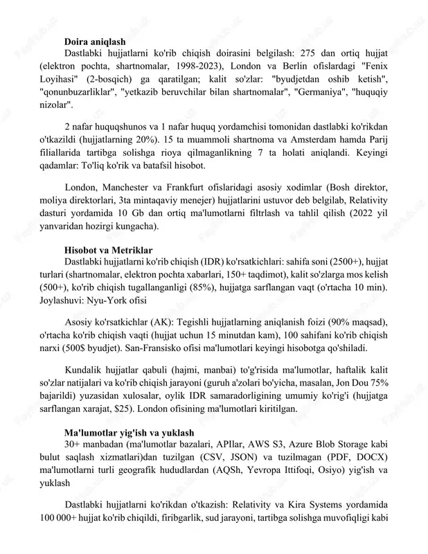 ratilgan; kalit so'zlar: "byudjetdan oshib ketish", "qonunbuzarliklar", "yetkazib beruvchilar bilan shartnomalar", "germaniya", "huquqiy nizolar". 2 nafar huquqshunos va 1 nafar huquq yordamchisi tomonidan dastlabki ko'rikdan o'tkazildi (hujjatlarning 20%). 15 ta muammoli shartnoma va amsterdam hamda parij filiallarida tartibga solishga rioya qilmaganlikning 7 ta holati aniqlandi. keyingi qadamlar: to'liq ko'rik va batafsil hisobot. london, manchester va frankfurt ofislaridagi asosiy xodimlar (bosh direktor, moliya direktorlari, 3ta mintaqaviy menejer) hujjatlarini ustuvor deb belgilab, relativity dasturi yordamida 10 gb dan ortiq ma'lumotlarni filtrlash va tahlil qilish (2022 yil yanvaridan hozirgi kungacha). hisobot va metriklar dastlabki hujjatlarni ko'rib chiqish (idr) ko'rsatkichlari: sahifa soni (2500+), hujjat turlari (shartnomalar, elektron pochta xabarlari, 150+ taqdimot), kalit so'zlarga mos kelish (500+), ko'rib chiqish tugallanganligi (85%), hujjatga sarflangan vaqt (o'rtacha 10 min). joylashuvi: nyu-york ofisi asosiy ko'rsatkichlar (ak): tegishli hujjatlarning aniqlanish foizi (90% maqsad), o'rtacha ko'rib chiqish vaqti (hujjat uchun 15 minutdan kam), 100 sahifani ko'rib chiqish narxi (500$ byudjet). …