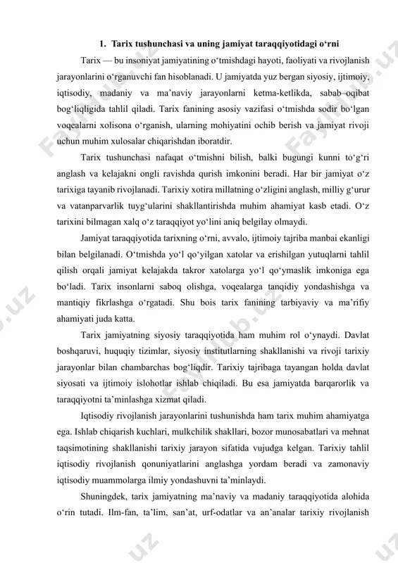ishlab chiqarish kuchlari, mulkchilik shakllari, bozor munosabatlari va mehnat taqsimotining shakllanishi tarixiy jarayon sifatida vujudga kelgan. tarixiy tahlil iqtisodiy rivojlanish qonuniyatlarini anglashga yordam beradi va zamonaviy iqtisodiy muammolarga ilmiy yondashuvni ta’minlaydi. shuningdek, tarix jamiyatning ma’naviy va madaniy taraqqiyotida alohida o‘rin tutadi. ilm-fan, ta’lim, san’at, urf-odatlar va an’analar tarixiy rivojlanish mahsulidir. tarixiy merosni asrash va o‘rganish jamiyatning madaniy boyligini saqlash hamda uni keyingi avlodlarga yetkazish imkonini beradi. bu esa jamiyatning uzluksiz rivojlanishini ta’minlaydi. u o‘tmish, hozirgi zamon va kelajak o‘rtasida mustahkam bog‘liqlikni ta’minlaydi. tarixni chuqur o‘rganish orqali jamiyat o‘z rivojlanish yo‘lini aniq belgilaydi, milliy va umuminsoniy qadriyatlarni mustahkamlaydi hamda barqaror taraqqiyot sari intiladi. 2. jamiyat taraqqiyotining asosiy yo‘nalishlari jamiyat taraqqiyoti — bu insoniyat jamiyatining tarixiy jarayonda uzluksiz rivojlanib borishi bo‘lib, u turli sohalardagi o‘zgarishlar orqali namoyon bo‘ladi. jamiyat taraqqiyoti bir yoqlama emas, balki siyosiy, iqtisodiy, ijtimoiy, ma’naviy va ilmiy-texnik yo‘nalishlar uyg‘unligida amalga oshadi. ushbu yo‘nalishlar jamiyatning barqaror va izchil rivojlanishini ta’minlaydi. …
