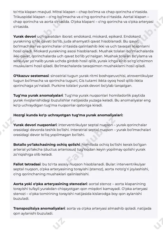 / to‘rtta klapan mavjud. mitral klapan – chap bo‘lma va chap qorincha o‘rtasida. trikuspidal klapan – o‘ng bo‘lmacha va o‘ng qorincha o‘rtasida. aortal klapan – chap qorincha va aorta o‘rtasida. o‘pka klapani – o‘ng qorincha va o‘pka arteryasi o‘rtasida. yurak devori uch qavatdan iborat: endokard, miokard, epikard. endokard yurakning ichki qavati bo‘lib, juda ahamyatli qavat hisoblanadi. bu qavat bo‘lmachalar va qorinchalar o‘rtasida qalinlashib ikki va uch tavaqali klapnlarni hosil qiladi. miokard yurakning asosi hisoblanadi. mushak tolalari bo‘lmachalarda ikki qavat, qorinchalarda uch qavat bo‘lib yo‘nalgan. mushak tolalari bo‘ylama va serkulyar yo‘nalib yurak uchda girdob hosil qilib, yurak ichga kirib so‘rg‘ichsimon muskularni hosil qiladi. bo‘lmachalarda taraqsimon mushaklarni hosil qiladi. o‘tkazuv sestemasi: sinoatrial tugun yurak ritmi boshqaruvchisi, atroventikulyar tugun bo‘lmacha va qorincha tuguni, gis tutami ikkta oyoq hosil qilib ikkta qorinchaga yo‘naladi. purkine tolalari yurak devori bo‘ylab tarqalgan. tug‘ma yurak anomalyalari: tug‘ma yurak nuqsonlari homiladorlik paytida yurak rivojlanishidagi buzulishlar natijasida yuzaga keladi. bu …