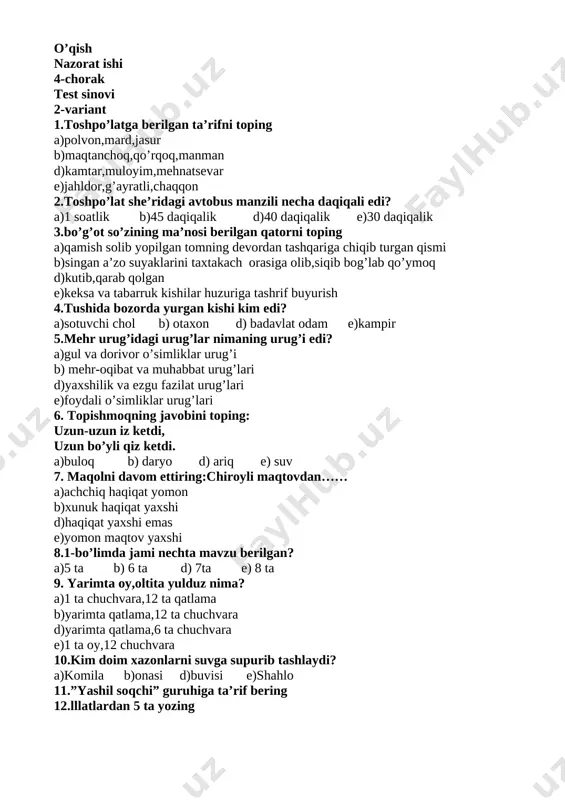 ilar huzuriga tashrif buyurish 4.tushida bozorda yurgan kishi kim edi? a)sotuvchi chol b) otaxon d) badavlat odam e)kampir 5.mehr urug’idagi urug’lar nimaning urug’i edi? a)gul va dorivor o’simliklar urug’i b) mehr-oqibat va muhabbat urug’lari d)yaxshilik va ezgu fazilat urug’lari e)foydali o’simliklar urug’lari 6. topishmoqning javobini toping: uzun-uzun iz ketdi, uzun bo’yli qiz ketdi. a)buloq b) daryo d) ariq e) suv 7. maqolni davom ettiring:chiroyli maqtovdan…… a)achchiq haqiqat yomon b)xunuk haqiqat yaxshi d)haqiqat yaxshi emas e)yomon maqtov yaxshi 8.1-bo’limda jami nechta mavzu berilgan? a)5 ta b) 6 ta d) 7ta e) 8 ta 9. yarimta oy,oltita yulduz nima? a)1 ta chuchvara,12 ta qatlama b)yarimta qatlama,12 ta chuchvara d)yarimta qatlama,6 ta chuchvara e)1 ta oy,12 chuchvara 10.kim doim xazonlarni suvga supurib tashlaydi? a)komila b)onasi d)buvisi e)shahlo 11.”yashil soqchi” guruhiga ta’rif bering 12.lllatlardan 5 ta yozing test kaliti: 1-variant 1 2 3 4 5 6 7 8 9 10 d e d a …