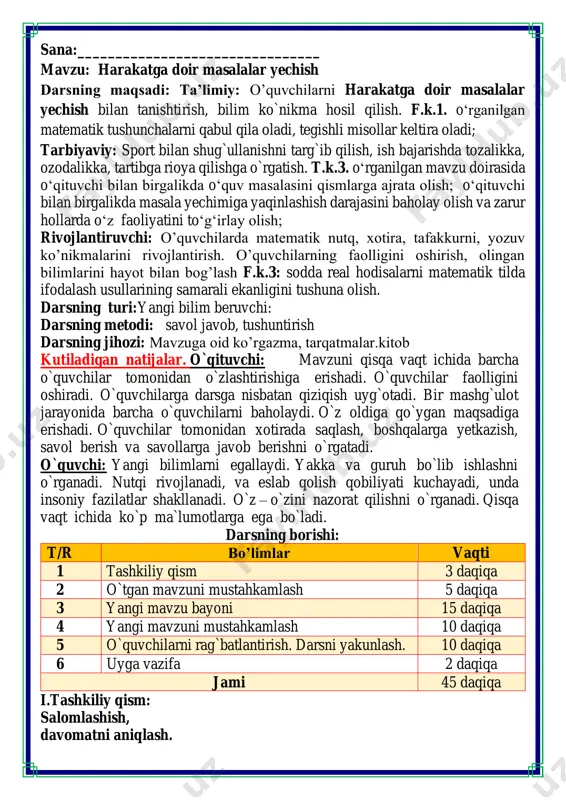 a ega bo`ladi. darsning borishi: t/r bo’limlar vaqti 1 tashkiliy qism 3 daqiqa 2 o`tgan mavzuni mustahkamlash 5 daqiqa 3 yangi mavzu bayoni 15 daqiqa 4 yangi mavzuni mustahkamlash 10 daqiqa 5 o`quvchilarni rag`batlantirish. darsni yakunlash. 10 daqiqa 6 uyga vazifa 2 daqiqa jami 45 daqiqa i.tashkiliy qism: salomlashish, davomatni aniqlash. matematika faniga xissa qo’shgan olimlar ii. o`tgan mavzuni mustahkamlash.o’quvchilarni bilim va ko’nikmalari tekshiriladi savollar orqali uyga berilgan vazifa so’ralib o’quvchilar baholanadi. iii.yangi mavzu bayoni: 1. poyezd bekatdan 48km/h tezlikda jo'nab ketdi. u 1 soatdan keyin bekatdan qanday masofada bo'ladi? 2 soatdan keyin-chi? 3 soatdan keyin-chi? 5 soatdan keyin-chi? sxema bu savollarga javob berishda qanday yordam beradi? s = v • t v = 48 km/h 1 h da=48 km 2 h da=48•2=96 km 3 h da=48•3=144 km 5 h da=48•5=240 km 6 h da=48•6=288 km 2. sxemalarni o'rganing. har bir sxema uchun daftaringizga tegishli formulani yozing va ular yordamida …