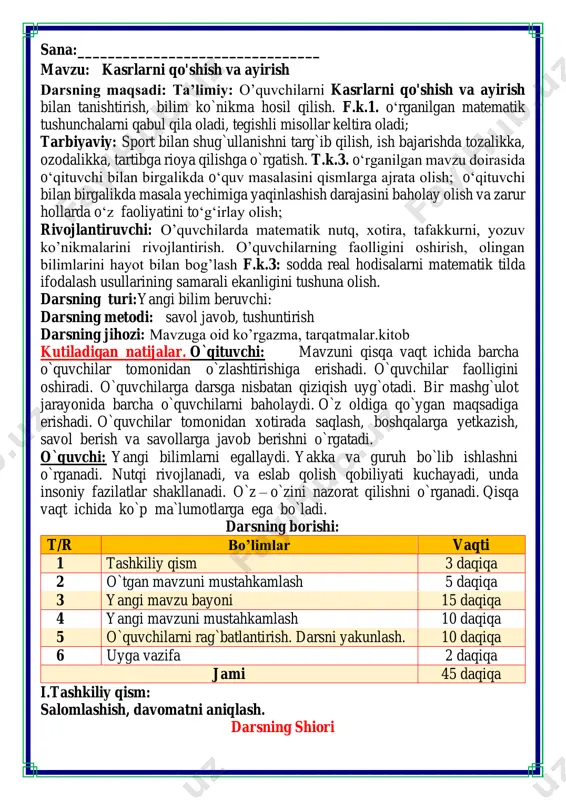 bo`ladi. darsning borishi: t/r bo’limlar vaqti 1 tashkiliy qism 3 daqiqa 2 o`tgan mavzuni mustahkamlash 5 daqiqa 3 yangi mavzu bayoni 15 daqiqa 4 yangi mavzuni mustahkamlash 10 daqiqa 5 o`quvchilarni rag`batlantirish. darsni yakunlash. 10 daqiqa 6 uyga vazifa 2 daqiqa jami 45 daqiqa i.tashkiliy qism: salomlashish, davomatni aniqlash. darsning shiori matematika faniga xissa qo’shgan olimlar ii. o`tgan mavzuni mustahkamlash.o’quvchilarni bilim va ko’nikmalari tekshiriladi savollar orqali uyga berilgan vazifa so’ralib o’quvchilar baholanadi. fikrni to’liq bayon qilish vaqt dan unumli foydalanish intizomli va faol bo’lish yangiliklar sari intilish o’zgalar fikrini tinglash oltin qoidalar 1. rasmga qarab, shaklning qanday qismi bo'yalganini toping. har bir rasmga + yoki - ishorasi bilan uchtadan misol o'ylab toping. bo’yalgan qismlarni ketma-ketlikda aniqlab olamiz: 𝟒 𝟔 ; 𝟑 𝟔 ; 𝟓 𝟏𝟎 ; 𝟔 𝟏𝟏 𝒂) 𝟐 𝟔 + 𝟒 𝟔 = 𝟔 𝟔 𝟔 𝟔 − 𝟒 𝟔 = 𝟐 𝟔 b) 𝟑 𝟔 + 𝟑 …
