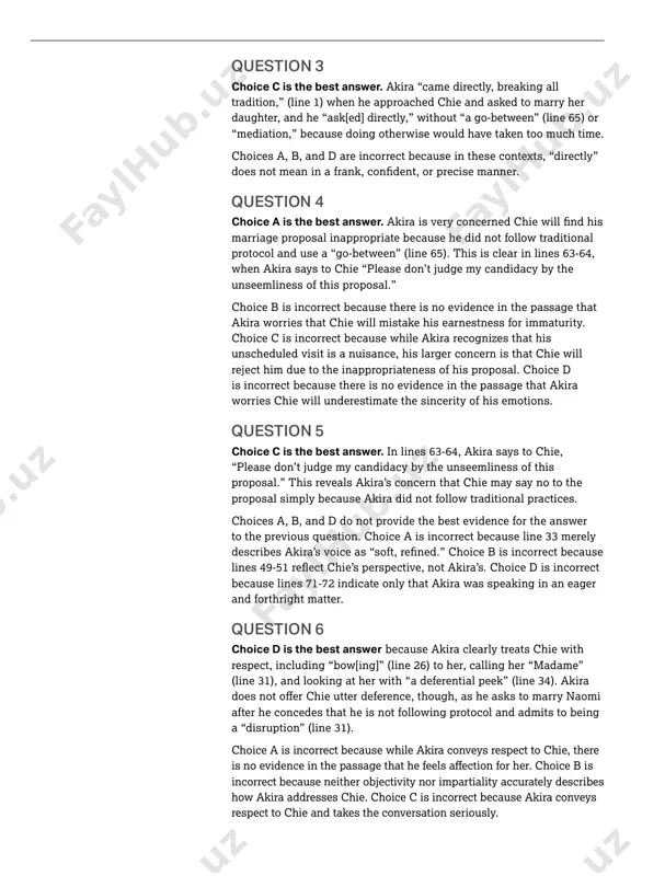 se he did not follow traditional when akira says to chie “please don’t judge my candidacy by the unseemliness of this proposal.” choice b is incorrect because there is no evidence in the passage that akira worries that chie will mistake his earnestness for immaturity. choice c is incorrect because while akira recognizes that his unscheduled visit is a nuisance, his larger concern is that chie will reject him due to the inappropriateness of his proposal. choice d is incorrect because there is no evidence in the passage that akira worries chie will underestimate the sincerity of his emotions. question 5 choice c is the best answer. “please don’t judge my candidacy by the unseemliness of this proposal.” this reveals akira’s concern that chie may say no to the proposal simply because akira did not follow traditional practices. choices a, b, and d do not provide the best evidence for …
