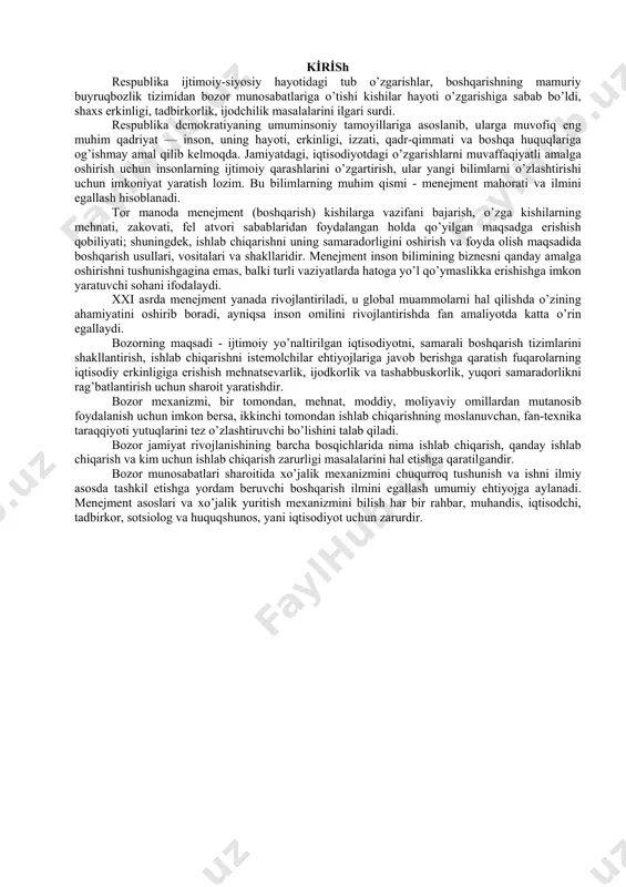 samaradorlikni rag’batlantirish uchun sharoit yaratishdir. bozor mexanizmi, bir tomondan, mehnat, moddiy, moliyaviy omillardan mutanosib foydalanish uchun imkon bersa, ikkinchi tomondan ishlab chiqarishning moslanuvchan, fan-texnika taraqqiyoti yutuqlarini tez o’zlashtiruvchi bo’lishini talab qiladi. bozor jamiyat rivojlanishining barcha bosqichlarida nima ishlab chiqarish, qanday ishlab chiqarish va kim uchun ishlab chiqarish zarurligi masalalarini hal etishga qaratilgandir. bozor munosabatlari sharoitida xo’jalik mexanizmini chuqurroq tushunish va ishni ilmiy asosda tashkil etishga yordam beruvchi boshqarish ilmini egallash umumiy ehtiyojga aylanadi. menejment asoslari va xo’jalik yuritish mexanizmini bilish har bir rahbar, muhandis, iqtisodchi, tadbirkor, sotsiolog va huquqshunos, yani iqtisodiyot uchun zarurdir. 1-mavzu: kursni̇ng predmeti̇, vazi̇falari̇ va mazmuni̇. reja: 1. menejmentning mohiyati va vazifalari 2. menejment fanining mazmuni va izlanish uslublari 3. kursning mazmuni va vazifalari tayanch iboralar: menejment, biznes, tashkilot, tadbirkor, rahbar, ishbilarmon, bozor munosabatlari, boshqarish tizimi, foyda, iqtisodiy qonun. menejmentning mohiyati va vazifalari menejmentni jamiyatning iqtisodiy negizi bilan bog’lab, shu bilan birga boshqaruvning ikki - tashkiliy-texnikaviy va …