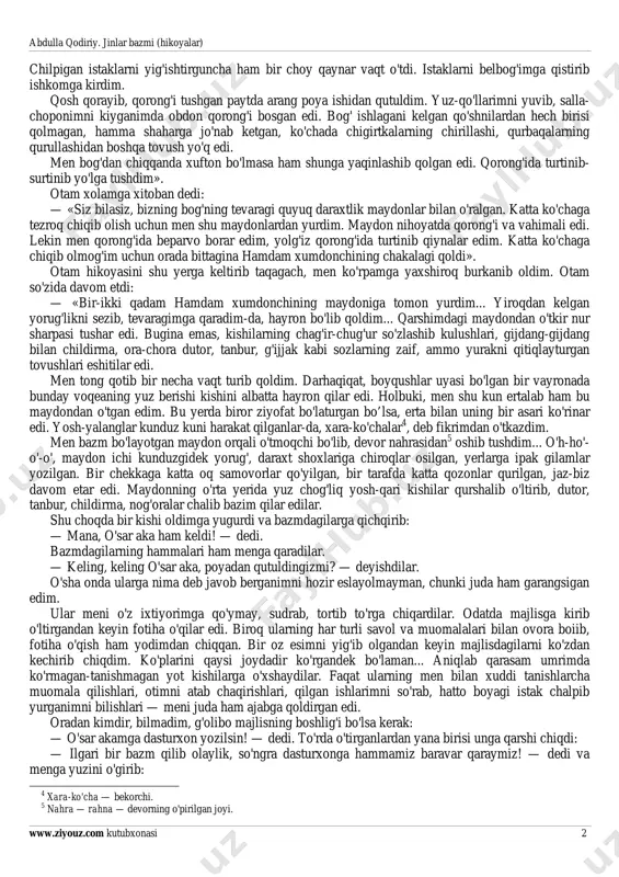 'larman, deb o'yladim. istakni2 ozroq olgan ekanman. oxirpeshin3 vaqtiga istak tamom bo'lib qoldi. istak uchun bozorga boray desam bir ishkomgina yamoq qoldi, undan keyin bozordan qaytib chiqquncha kech ham bo'ladi. nima qilish kerak? uzoq o'ylab turmay, tut, qayrag'och va tol kabi daraxtlardan istak chilpidim. 1 bardi — qamish o'zagining tagida yer bag'irlab o'sadigan barglari, uni o'rib kelib, tokni yotqizib qo'ndoqlagandan so'ng sovuq urmasin uchun ustiga yopiladi. 2 istak — tol, tut, qayrag'ochning burab yumshatilgan ingichka novdalari, uni tok bag'azlarini bog’lashda oson ishlatiladi. 3 oxirpeshin — soat 4 lar atrofi, asr namozidan oldinroq payt. abdulla qodiriy. jinlar bazmi (hikoyalar) www.ziyouz.com kutubxonasi 2 chilpigan istaklarni yig'ishtirguncha ham bir choy qaynar vaqt o'tdi. istaklarni belbog'imga qistirib ishkomga kirdim. qosh qorayib, qorong'i tushgan paytda arang poya ishidan qutuldim. yuz-qo'llarimni yuvib, salla- choponimni kiyganimda obdon qorong'i bosgan edi. bog' ishlagani kelgan qo'shnilardan hech birisi qolmagan, hamma shaharga jo'nab ketgan, ko'chada chigirtkalarning chirillashi, qurbaqalarning qurullashidan boshqa …