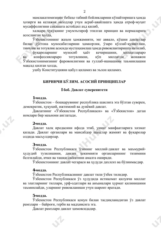 n hamjamiyati, eng avvalo, qo'shni davlatlar bilan do'stona munosabatlarini hamkorlik, o'zaro qo'llab-quvvatlash, tinchlik va totuvlik asosida mustahkamlash hamda rivojlantirishga intilib, fuqarolarning munosib hayot kechirishini, millatlararo va konfessiyalararo totuvlikni, ko'p millatli jonajon o'zbekistonimizning farovonligini va gullab-yashnashini ta'minlashni maqsad qilgan holda, ushbu konstitutsiyani qabul qilamiz va e'lon qilamiz. birinchi bo'lim. asosiy printsiplar i bob. davlat suvereniteti 1-modda. o'zbekiston – boshqaruvning respublika shakliga ega bo'lgan suveren, demokratik, huquqiy, ijtimoiy va dunyoviy davlat. davlatning «o'zbekiston respublikasi» va «o'zbekiston» degan nomlari bir ma'noni anglatadi. 2-modda. davlat xalq irodasini ifoda etib, uning manfaatlariga xizmat qiladi. davlat organlari va mansabdor shaxslar jamiyat va fuqarolar oldida mas'uldirlar. 3-modda. o'zbekiston respublikasi o'zining milliy-davlat va ma'muriy- hududiy tuzilishini, davlat hokimiyati organlarining tizimini belgilaydi, ichki va tashqi siyosatini amalga oshiradi. o'zbekistonning davlat chegarasi va hududi daxlsiz va bo'linmasdir. 4-modda. o'zbekiston respublikasining davlat tili o'zbek tilidir. o'zbekiston respublikasi o'z hududida istiqomat qiluvchi millat va elatlarning tillari, urf-odatlari va an'analari hurmat qilinishini ta'minlaydi, …