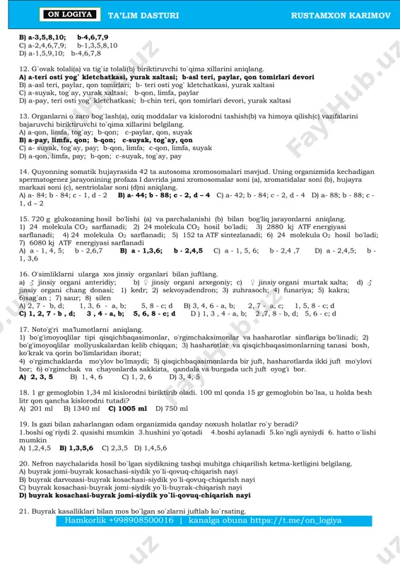 tibbiyotga asos solindi b) tibbiyotda hayvonlar ustida tajribalarni kiritgan c) psixologiyada tabiiy ilmiy yo`nalishga asos slogan d) odam organizmining realistic tasvirini yaratgan 9. galen ……… a) asarlari asosida klinik tibbiyotga asos solindi b) tibbiyotda hayvonlar ustida tajribalarni kiritgan c) psixologiyada tabiiy ilmiy yo`nalishga asos slogan d) odam organizmining realistik tasvirini yaratgan 10. neyrogliya bu - ……… a) yulduzsimon ko`p o`simtali yirik hujayralar b) o`simtasimon bir o`simtali mayda hujayralar c) yulduzsimon bir o`simtali yirik hujayralar d) yulduzsimon ko`p o`simtali mayda hujayralar 11. tana bo`shliqlarida (a) va tana tashqarisida (b) joylashgan organlarni belgilang. 1) yurak 2) quloq 3) buyrak 4) qo`l 5) taloq 6) ko`z 7) burun 8) o`pka 9) oyoq 10) oshqozon a) a- 1,3,5,8; b-2,4,6,10 hamkorlik +998908500016 | kanalga obuna https://t.me/on_logiya ta’lim dasturi rustamxon karimov on logiya b) a-3,5,8,10; b-4,6,7,9 c) a-2,4,6,7,9; b-1,3,5,8,10 d) a-1,5,9,10; b-4,6,7,8 12. g`ovak tolali(a) va tig`iz tolali(b) biriktiruvchi to`qima xillarini aniqlang. a) a-teri osti yog` …