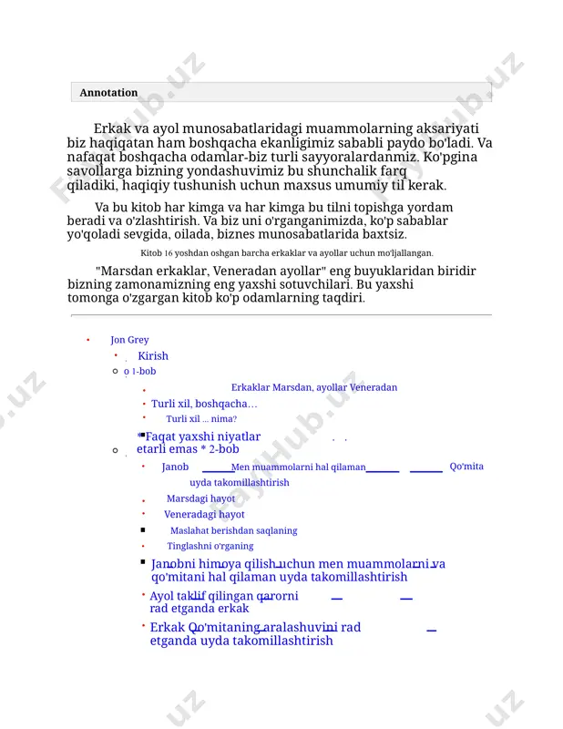 arsliklarning harakatlari va xatti-harakatlarini rag'batlantiradi ayol erkakni sevganda juda ko'p berish charchaydi tanbehlar kerak emas chegaralarni belgilab, ularni hurmat qilish kerak qabul qilishni o'rganing veneriyaliklar o'zlarining komplekslarini qanday engishdi venera tayyor bo'lganda, marslik bu erda berishni o'rganing xatolar odatiy holdir marsliklar ham sevgiga muhtoj o 5-bob • • • • biz turli tillarda gaplashamiz bir tomondan — his-tuyg'ularning ifodasi, boshqa tomondan — axborot uzatish tushuntirish oson bo'lgan o'nta umumiy shikoyat noto'g'ri venera ayollari gapirganda venera-mars so'zlashuvi marsliklar sukutga botganda uning sukutiga qanday munosabatda bo'ladi • • • • • • • • • • • g'or nima ekanligini tushuning nima uchun erkaklar g'orga chekinishadi nima uchun ayollar gapirishadi olovli ajdardan qo'rqing! marsliklar qachon gapirishadi ayolning savoliga " nima bo'ldi?» mars-venera so'zlashuv kitobi u g'orga chiqqanda nima qilish kerak marslikni qo'llab-quvvatlashini qanday his qilish kerak qanday qilib odamga tanbeh berish kerak yoki maslahat bering erkak yordamga muhtoj bo'lmaganda haddan tashqari vasiylik …