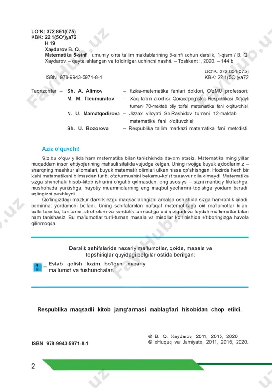 tida berilgan: eslab qolish lozim bo'lgan nazariy ma’lumot va tushunchalar. respublika maqsadli kitob jamg‘armasi mablag‘lari hisobidan chop etildi. © b. q. xaydarov, 2011, 2015, 2020. isbn 978-9943-5971-8-1 © «huquq va jamiyat», 2011, 2015, 2020. m u n d a r i j a i bob. natural sonlarni qo‘shish va ayirish 1. natural sonlar va nol...................................................................................... 6 2. sodda geometrik shakllar............................................................................ 10 3. shkalalar va sonlar nuri............................................................................... 16 4. natural sonlarni taqqoslash......................................................................... 20 5. natural sonlarni yaxlitlash............................................................................ 22 6. natural sonlarni qo‘shish ............................................................................ 24 7. natural sonlarni ayirish................................................................................ 28 8. sonli va harfli ifodalar.................................................................................. 32 9. matematik masala va tenglamalar...............................................................34 10. i bobni takrorlashga doir masalalar............................................................40 ii bob. natural sonlarni ko‘paytirish va bo‘lish 11. natural sonlarni ko‘paytirish...................................................................... 44 12. natural sonlarni bo‘lish.............................................................................. 48 13. qoldiqli bo‘lish........................................................................................... 54 14. qulay va tezkor hisoblash usullari.............................................................58 15. ifodalarni soddalashtirish.......................................................................... 60 16. o‘tilganlarni