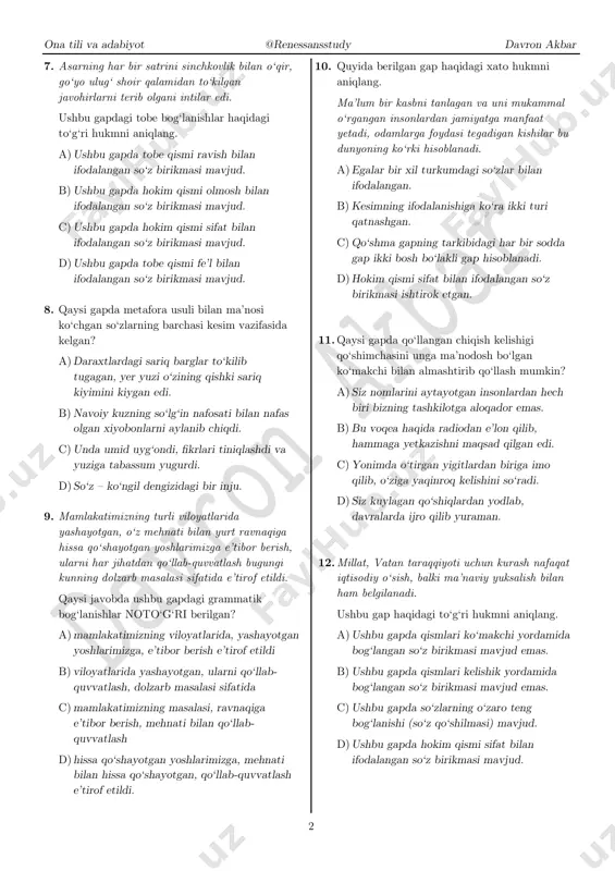 dalagan. d) ushbu gapda qatnashgan fe’l kesimlar sodda va murakkab fe’l kesimlar sanaladi. 5. qaysi gapdagi tushum kelishigini belgisiz qo‘llab bo‘lmaydi? a) ikki hafta davomida erta tongdan qorong‘i tushguncha loyni tashishdi. b) saidiy o‘zining ish bo‘lmasiga kirib, deraza yonidagi kresloga o‘tirdi-da, kitobni o‘qiy boshladi. c) onam har gal gilamni qoqqanda qop-qora chang ko‘tariladi. d) tushuntirishning hozirgi ilm-fan uchun, ayniqsa, tarix, falsafa hamda mafkura uchun qanchalar muhim ekanligini hayot ko‘rsatmoqda. 6. qaysi gapda vazifadosh bog‘lovchi qo‘shma gap qismlarini bog‘lamagan? a) qaraysan, yiroqda bir yo‘lchi tanho, na ortga burilar, na chiqar sasi. b) na men senga ishq izhor etdim, na sen menga mayl etding oshkor. c) na oltin, na javohir edim... armonli bir shoir edim. d) na so‘zlarida ma’no bor, na ishlarida hayo bor. ona tili va adabiyot @renessansstudy davron akbar 2 7. asarning har bir satrini sinchkovlik bilan o‘qir, go‘yo ulug‘ shoir qalamidan to‘kilgan javohirlarni terib olgani intilar edi. ushbu gapdagi …