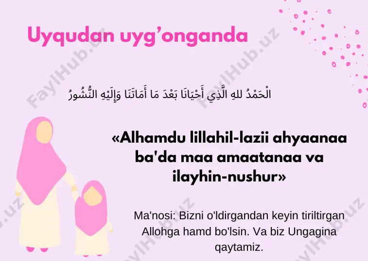 ْثِ وَ نَ الْ وذُ بِكَ مِ عُ مَّ إِنَّي أَ اَللَّهُ hojatxonaga kirayotganda «allohumma inniy a'uuzu bika minal xubsi val xobaisi» ma'nosi: allohim, erkak va ayol shaytonning yomonligidan panoh tilayman. hojatxonadan chiqayotganda رَانَكَ فْ غُ «g'ufronaka» ma’nosi: mag'firatingni so'rayman. ovqatdan oldin يمِ نِ ٱلرَّحِ هِ ٱلرَّحْمَٰ لَّٰ مِ ٱل بِسْ bismillahir rohmanir rohiym ma’nosi: mehribon va rahmli alloh nomi bilan boshlayman. ovqat yeb bo’lgandan keyin نَ يْ لِمِ سْ لَنَا مُ جَعَ انَا وَ قَ نَا وَسَ مَ عَ طْ دُ للهِ الَّذِي أَ الْحَمْ «alhamdu lillahil-laziy at'amanaa va saqoonaa va ja'alanaa muslimiyn» ma'nosi: «bizlarni ovqatlantirib, bizlarni sug'orib hamda bizlarni musulmon qilib qo'ygan allohga hamd bo'lsin». ko’z tegishidan qo’rqqanda رَّهُ ​ لاَ تَضُ هِ وَ يْ مَّ بَارِكْ فِ اَللَّهُ «allohumma baarik fiihi valaa tazurrahu» ma'nosi: allohim, unda baraka berib, zarar bermagin. istig’for aytish هِ يْ أَتُوبُ إِلَ يُّومُ وَ وَ الْحَيُّ القَ رُ اللهَ الَّذِي لاَ إِلَهَ إِلاَّ …