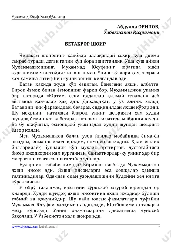 izzatini so'roqlab yugurib yurishdan or qilardi. xuddi shundoq yaxshi insongina yaxshi ijodkor bo'lishi tabiiy va qonuniydir. shu kabi yuksak fazilatlari tufayli muhammad yusufni xalqimiz ardoqladi, yurtboshimiz otalarcha mehr ko'rgazdi. uning xizmatlarini davlatimiz munosib baholadi. u o'zbekiston xalq shoiri edi. http://www.ziyouz.com/ muhammad yusuf. xalq bo'l, elim www.ziyouz.com kutubxonasi 3 3 muhammad yusuf qisqa umr kechirdi. undan chinakam, betakror ijodiy meros qoldi. haqiqiy ma'nodagi barhayotlik, zavol bilmaslik muhammad yusuf ijodiga ham taalluqli bo'lgay desam, inshoolloh, xata qilmagaydirman. http://www.ziyouz.com/ muhammad yusuf. xalq bo'l, elim www.ziyouz.com kutubxonasi 4 4 bizdan ozod vatan qoladi bizdan ozod vatan qoladi o'tar necha bahorlar gulgun, necha umr kuzlari kechib. zamin uzra saf tortib bir kun, biz ketarmiz qushlarday ko'chib. bir bebaho ma'dan qoladi, bizdan ozod vatan qoladi. bizning manzil oq — oydin sahar, oftob sari yo'limiz ravon. millat uchun kerak bo'lsa gar, ming bir fido bo'lmasa bu jon — jon chekmasang, kaydan qoladi, bizdan ozod vatan qoladi. odam …