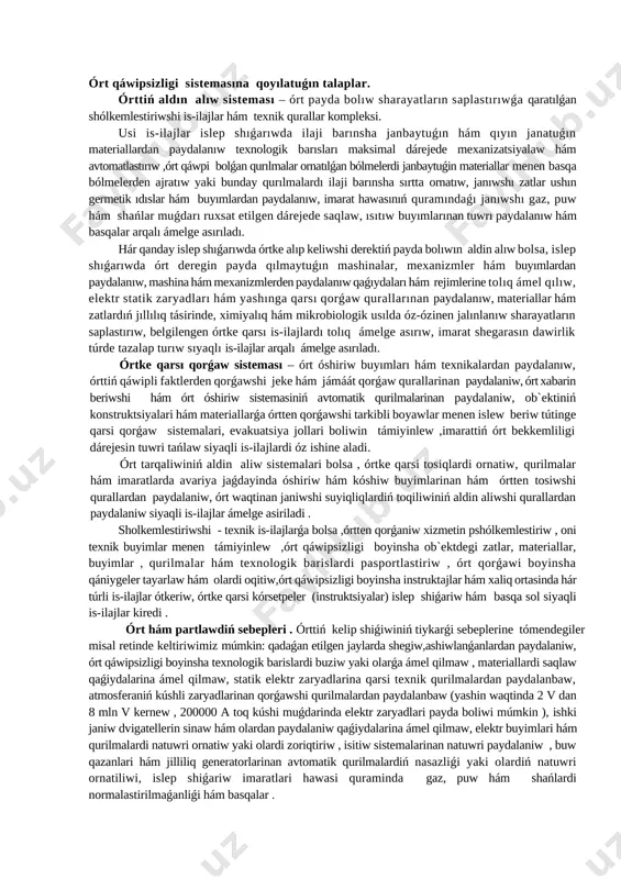 orǵaw sistemalari, evakuatsiya jollari boliwin támiyinlew ,imarattiń órt bekkemliligi dárejesin tuwri tańlaw siyaqli is-ilajlardi óz ishine aladi. órt tarqaliwiniń aldin aliw sistemalari bolsa , órtke qarsi tosiqlardi ornatiw, qurilmalar hám imaratlarda avariya jaǵdayinda óshiriw hám kóshiw buyimlarinan hám órtten tosiwshi qurallardan paydalaniw, órt waqtinan janiwshi suyiqliqlardiń toqiliwiniń aldin aliwshi qurallardan paydalaniw siyaqli is-ilajlar ámelge asiriladi . sholkemlestiriwshi - texnik is-ilajlarǵa bolsa ,órtten qorǵaniw xizmetin pshólkemlestiriw , oni texnik buyimlar menen támiyinlew ,órt qáwipsizligi boyinsha ob`ektdegi zatlar, materiallar, buyimlar , qurilmalar hám texnologik barislardi pasportlastiriw , órt qorǵawi boyinsha qániygeler tayarlaw hám olardi oqitiw,órt qáwipsizligi boyinsha instruktajlar hám xaliq ortasinda hár túrli is-ilajlar ótkeriw, órtke qarsi kórsetpeler (instruktsiyalar) islep shiǵariw hám basqa sol siyaqli is-ilajlar kiredi . órt hám partlawdiń sebepleri . órttiń kelip shiǵiwiniń tiykarǵi sebeplerine tómendegiler misal retinde keltiriwimiz múmkin: qadaǵan etilgen jaylarda shegiw,ashiwlanǵanlardan paydalaniw, órt qáwipsizligi boyinsha texnologik barislardi buziw yaki olarǵa ámel qilmaw , materiallardi saqlaw qaǵiydalarina …