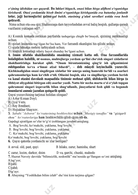 kemada zerikkan paytlarida tashqariga chiqib boʻlmaydi, qizining zerikmasligi uchun; b) qizlari koinotda tugʻilgan boʻlsa ham, yer farzandi ekanligini his qilishi uchun; c) qizda tabiatga mehrni tarbiyalash uchun; d) kosmik kemadagi odatiy hayot shunday bo‘lgani uchun. 4. inson sifatida shakllanishida onasining xizmati katta edi. ona farzandlarida bolaligidan halollik, or-nomus, muhtojlarga yordam qo‘lini cho‘zish singari xislatlarni shakllantirishga harakat qildi. “onam birontamizning qing‘ir ish qilganimizni eshitgandan ko‘ra o‘limni afzal bilardi”, – deb eslaydi keyinchalik yozuvchi. kichkinaligidan onasi singdirgan xislatlar bir umrga uning hamrohi bo‘ldi va asarlari qahramonlariga ham ko‘chib o‘tdi. oilasini boqish, uka va singillariga yordam berish va kasal otasini davolash maqsadida tinimsiz mehnat qildi, shifokorlik bilan birga (u tibbiyot oliygohini bitirgan edi) asarlar yozdi. natto bir necha marta o‘zi o‘ylab topgan qahramoni singari izquvarlik bilan shug‘ullanib, jinoyatlarni fosh qildi va begunoh insonlarni asossiz jazodan qutqarib qoldi. qaysi yozuvchining tarjimai holidan olingan? a) artur konan doyl; b) jyul vern; c) rey bredberi; d) …