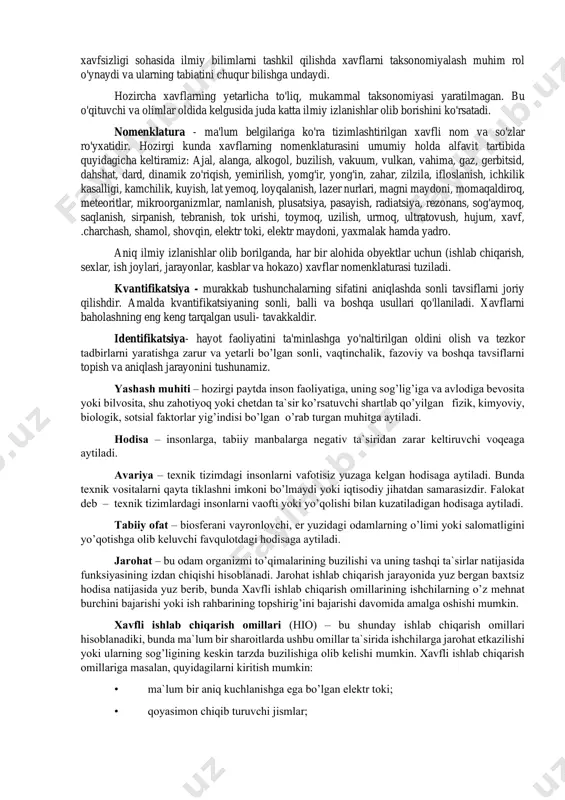 jarayon va obyektlarning inson sog'lig'iga to'g'ridan-to'g'ri yoki bilvosita, ma'lum sharoitda qay darajada zarar yetkazish qobiliyati tushuniladi, ya'ni ko'ngilsiz oqibatlarni olib keladi. xavflar real va potensial xavflarga bo‘linadi. potensial (yashirin) xavflarni yuzaga keltiruvchi sharoit sabablar deyiladi. identiflkatsiya jarayonida aniq masalalarni yechish uchun muhim bo’lgan xavflar nomenklaturasi va ularning paydo bo'lish ehtimolligi, joyini yakkalash, ko'zda tutilgan zarar va shunga o'xshash o’lchamlar aniqlanadi. taksonomiya - bu murakkab hodisalar, tushunchalar, obyektlarni sinflashtirish va tizimlashtirish haqidagi fandir. taksonomiya so'zi xavflarni qonun bo'yicha joylashtirish degan ma'noni beradi. xavf ko'p belgilarga ega bo’lgan murakkab ierarhik tushunchadir. faoliyat xavfsizligi sohasida ilmiy bilimlarni tashkil qilishda xavflarni taksonomiyalash muhim rol o'ynaydi va ularning tabiatini chuqur bilishga undaydi. hozircha xavflarning yetarlicha to'liq, mukammal taksonomiyasi yaratilmagan. bu o'qituvchi va olimlar oldida kelgusida juda katta ilmiy izlanishlar olib borishini ko'rsatadi. nomenklatura - ma'lum belgilariga ko'ra tizimlashtirilgan xavfli nom va so'zlar ro'yxatidir. hozirgi kunda xavflarning nomenklaturasini umumiy holda alfavit tartibida quyidagicha keltiramiz: ajal, alanga, …