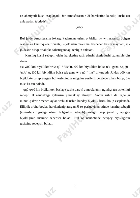 ı ortalıqka salıstırgandagı tezligin anlatadı. karsılıq kushi sebepli joldas hareketine tasir etiushi shetletiushi tezleniulerdin sham ası w00 km biyiklikte w,w q0 –r m/sw tı, r00 km biyiklikte bolsa tek gana e,q q0 – ym/cw tı, i00 km biyiklikte bolsa tek gana w,y q0 –i m/sw tı kuraydı. joldas q00 km biyiklikte ushıp atırgan bul tezleniudin mugdarı sezilerli derejede ulken bolıp, 0,e m/sw ka ten boladı. qq0-qw0 km biyiklikten baslap (paske qaray) atmosferanın tıgızlıgı tez oskenligi sebepli jj neubettegi aylanısın juumaklay almaydı. sonın ushın da iu,t-iu,u minutlıq dawir menen aylanıwshı jj ushın bunday biyiklik kritik bolıp esaplanadı. elliptik orbita boylap hareketlenip atırgan jj oz perigeyinen otiude karsılıq sebepli (atmosfera tıgızlıgı ulken bolganlıgı sebepli) tezligin kop jogaltıp, apogey biyikliginin tusiuine sebepshi boladı. bul oz neubetinde perigey biyikliginin tusiwine sebepshi boladı. 1 image3.wmf 2 2 sal qars v cs f r = oleobject1.bin