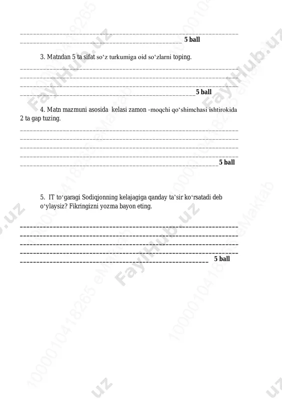 10 00 01 04 18 26 5 em ak ta b10 00 01 04 18 26 5 em ak ta b10 00 01 04 18 26 5 em ak ta b __________________________________________________________________ _________________________________________________ 5 ball 3. matndan 5 ta sifat so‘z turkumiga oid so‘zlarni toping. __________________________________________________________________ __________________________________________________________________ __________________________________________________________________ _____________________________________________________5 ball 4. matn mazmuni asosida kelasi zamon -moqchi qo‘shimchasi ishtirokida 2 ta gap tuzing. __________________________________________________________________ __________________________________________________________________ __________________________________________________________________ __________________________________________________________________ ____________________________________________________________5 ball 5. it to‘garagi sodiqjonning kelajagiga qanday ta’sir ko‘rsatadi deb o‘ylaysiz? fikringizni yozma bayon eting. __________________________________________________________________ __________________________________________________________________ __________________________________________________________________ __________________________________________________________________ _________________________________________________________ 5 ball 10 00 01 04 18 26 5 em ak ta b10 00 01 04 18 26 5 em ak ta b10 00 01 04 18 26 5 em ak ta b 10 00 01 04 18 26 5 em ak ta b10 00 01 04 18 26 5 em ak ta b10 00 01 04 18 26 5 em ak …