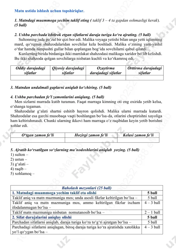 maslahat bergan bo‘lishi mumkin? bsb bo‘yicha o‘quvchiga qo‘yiladigan talablar: * matndagi muammoga yechim taklif eta oladi ( taklif 3 – 4 ta gapdan iborat bo‘lsin); * sifat darajalarini aniqlay oladi; * undalmali gaplarni aniqlay oladi; * fe’l zamonlarini bir-biridan farqlay oladi; * matndan ayrim so‘zlarning ma’nodoshlarini aniqlay oladi. 10 00 00 25 21 58 8 em ak ta b10 00 00 25 21 58 8 em ak ta b10 00 00 25 21 58 8 em ak ta b 10 00 00 25 21 58 8 em ak ta b10 00 00 25 21 58 8 em ak ta b10 00 00 25 21 58 8 em ak ta b matn ustida ishlash uchun topshiriqlar. 1. matndagi muammoga yechim taklif eting ( taklif 3 – 4 ta gapdan oshmasligi kerak). (5 ball) 2. ushbu parchada ishtirok etgan sifatlarni daraja turiga ko‘ra ajrating. (5 ball) sultonning juda go‘zal bir qizi bor …