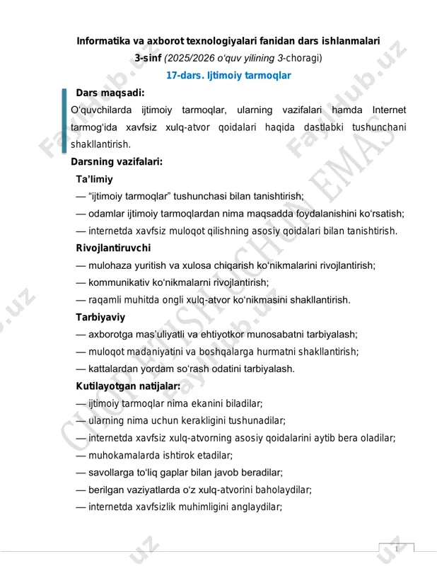 vob beradilar, fikr bildiradilar kommunikativ mavzu va maqsadni bayon etish 2 daqiqa mavzu va dars maqsadini sodda va tushunarli tarzda bayon etadi tinglaydilar, maqsadni qabul qiladilar regulyativ yangi materialni oʻrganish 10 daqiqa ijtimoiy tarmoqlar va xavfsizlik qoidalarini tushuntiradi tinglaydilar, misollar keltiradilar kognitiv quvnoq daqiqalar (oʻyinli) 2 daqiqa “aqlli foydalanuvchi” harakatli oʻyinini oʻtkazadi harakatlarni bajaradilar shaxsiy mustahkamlash 8 daqiqa vaziyatlarni tahlil qiladi, savollar beradi tahlil qiladilar, javob beradilar kognitiv, kommunikativ yakun va refleksiya 4 daqiqa xulosa qiladi, refleksiya oʻtkazadi oʻz ishlarini baholaydilar regulyativ 3 darsning borishi: oʻqituvchi oʻquvchilar bilan salomlashadi, ularning darsga tayyorgarligi va davomatini tekshiradi. oldingi mavzuni takrorlash, motivatsiya (2–3 daqiqa) va savol-javob orqali bilimlarni faollashtirish amalga oshiriladi. — internet nima uchun kerak? — kompyuter orqali muloqot qilish mumkinmi? — internetda ehtiyot boʻlish kerakmi? darsning asosiy qismi: “ijtimoiy” soʻzi lotin tilidan tarjima qilinganda “jamoaviy”, “oʻrtoqlik” degan maʼnoni anglatadi. ushbu maʼnolardan foydalanib, “ijtimoiy tarmoqlar” iborasini qanday tushuntirish mumkin? agar odamlar oʻz …