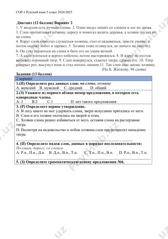 v lesu nikto ne mog uderjat slona, zveri ispuganno pryatalis ot nego. v. slon i ego xozyain oxotilis na zverey i ptits. s. xozyain slona reshil izbavitsya ot nego, ostaviv slona na rasterzanie tigra. d. nesmotrya na nedovolstvo i poboi xozyaina slon predotvratil napadenie tigra. ___________________________________________________________ 4. (p) opredelite padej slov, dannix v poryadke posledovatelnosti: po usham, dorogu, so slonom. a. r.p., p.p., d.p. v. d.p., v.p., t.p. s. t.p., p.p., v.p. d. r.p., v.p., t.p. ____________________________________________________________________ 5. (z) opredelite grammaticheskuyu osnovu predlojeniya №6. sor-1 russkiy yazik 5 klass 2024/2025 a. on stal serditsya, bit slona v. on serditsya, bit slona s. on stal serditsya, bit d. stal serditsya, bit slona. sor-1 (summativnoe otsenivanie za razdel) po russkomu yaziku 5 klass instruktsiya po vipolneniyu raboti na vipolnenie raboti po russkomu yaziku dayotsya 45 minut. rabota vklyuchaet v sebya diktant s zadaniyami. uchitel virazitelno chitaet ves tekst diktanta. vnimatelno proslushayte ego. …