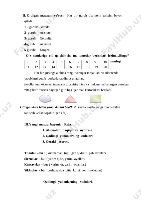 i.yangi mavzu bayoni: reja. 1. afsonalar: haqiqat va uydirma. 2. qadimgi yunonlarning xudolari 3. gerakl jasorati. titanlar – bu : ( xudolardan tug’ilgan qudratli pahlavonlar) sirenalar – bu: ( yarim qush, yarim ayollar) kentavrlar – bu: ( yarim ot, yarim odamlar) sikloplar - bu: (peshonasida bitta ko’zi bor maxluqlar) qadimgi yunonlarning xudolari. zevs oliy xudo va qolgan barcha xudolarning raxnamosi. poseydon zevsning inisi, dengiz hukmdori. afina zevsning qizi, jangari ayol, donishmandlik ilohasi. appolon zesning o’g’li, yorug’lik, musiqa va sheriyat ilohasi. gelios quyosh xudosi. demetra dehqonchilik va hosildorlik ilohasi. geya yer ilohasi. femida adliya ilohasi. gefest temirchilik va hunarmandlar ilohasi. afrotida muhabbat va go’zallik ilohasi. ares urush xudosi. diones sharob ilohasi. germes savdo ilohasi. nika g’alaba ilohasi. xronos zamon xudosi. artemida o’rmonlar va ovcholik ilohasi. eros sevgi ilohasi. gipnos uyqu ilohasi. bu bosqichda - ,,interaktiv” usulni qo’llash uning texnologik xaritasini tuzib chiqish. i –chaqiruv bosqichi. ii – anglash bosqichi. iii – …