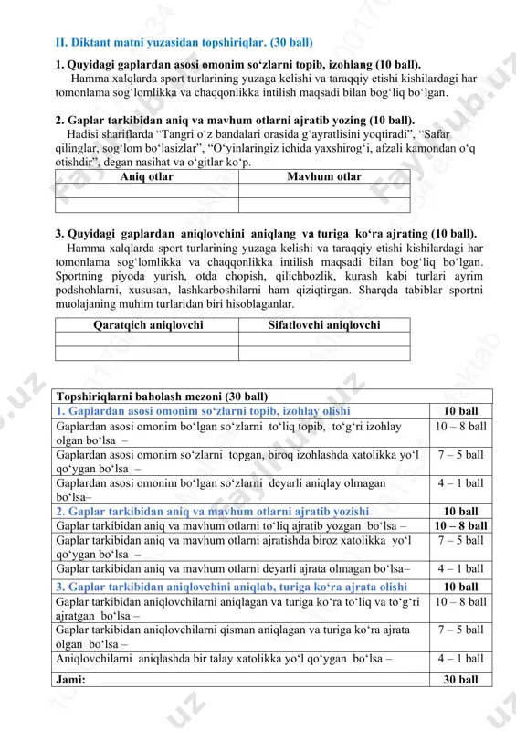 onim so‘zlarni topib, izohlang (10 ball). hamma xalqlarda sport turlarining yuzaga kelishi va taraqqiy etishi kishilardagi har tomonlama sog‘lomlikka va chaqqonlikka intilish maqsadi bilan bog‘liq bo‘lgan. 2. gaplar tarkibidan aniq va mavhum otlarni ajratib yozing (10 ball). hadisi shariflarda “tangri o‘z bandalari orasida g‘ayratlisini yoqtiradi”, “safar qilinglar, sog‘lom bo‘lasizlar”, “o‘yinlaringiz ichida yaxshirog‘i, afzali kamondan o‘q otishdir”, degan nasihat va o‘gitlar ko‘p. aniq otlar mavhum otlar 3. quyidagi gaplardan aniqlovchini aniqlang va turiga ko‘ra ajrating (10 ball). hamma xalqlarda sport turlarining yuzaga kelishi va taraqqiy etishi kishilardagi har tomonlama sog‘lomlikka va chaqqonlikka intilish maqsadi bilan bog‘liq bo‘lgan. sportning piyoda yurish, otda chopish, qilichbozlik, kurash kabi turlari ayrim podshohlarni, xususan, lashkarboshilarni ham qiziqtirgan. sharqda tabiblar sportni muolajaning muhim turlaridan biri hisoblaganlar. qaratqich aniqlovchi sifatlovchi aniqlovchi topshiriqlarni baholash mezoni (30 ball) 1. gaplardan asosi omonim so‘zlarni topib, izohlay olishi 10 ball gaplardan asosi omonim bo‘lgan so‘zlarni to‘liq topib, to‘g‘ri izohlay olgan bo‘lsa – …
